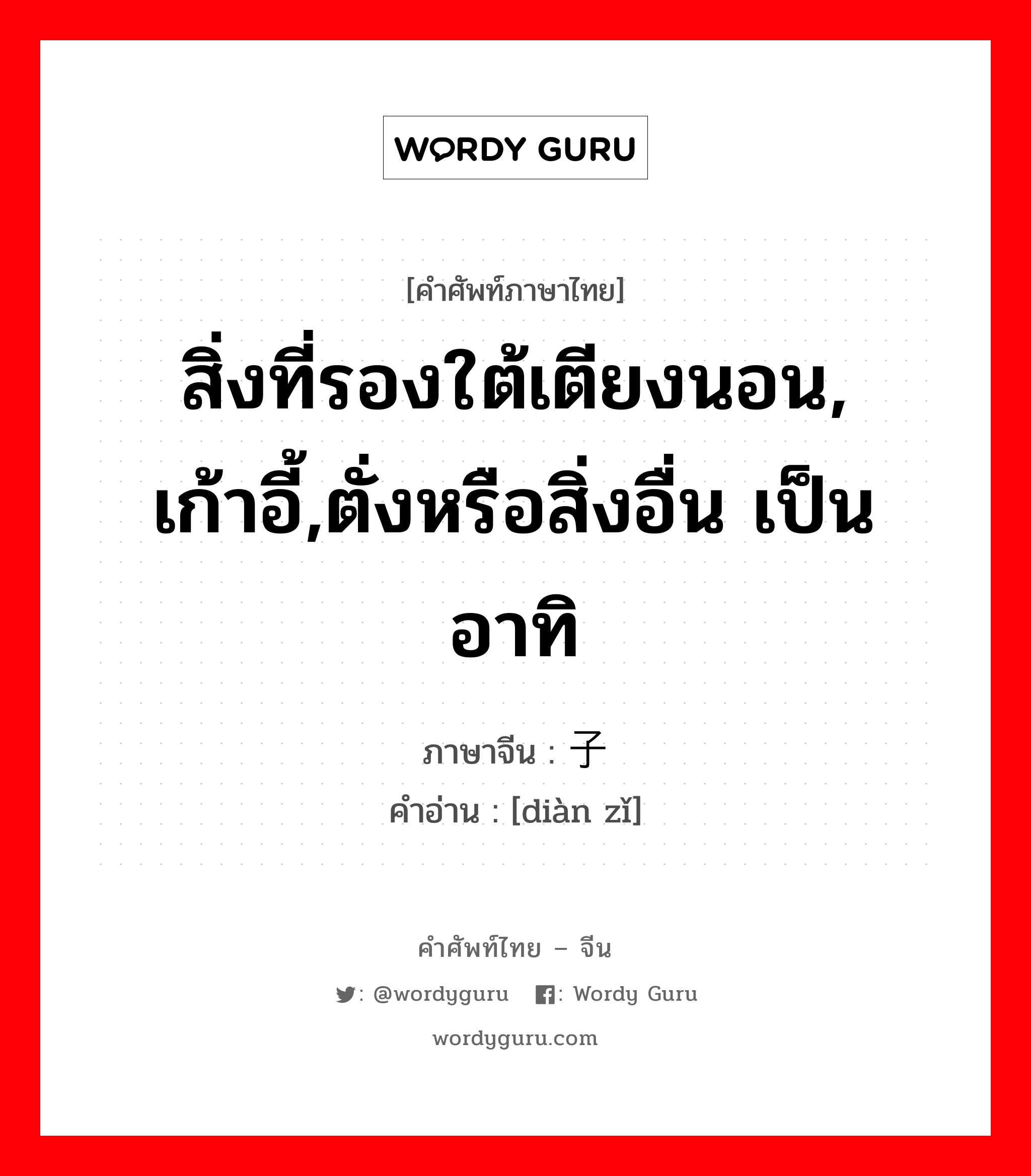 สิ่งที่รองใต้เตียงนอน, เก้าอี้,ตั่งหรือสิ่งอื่น เป็นอาทิ ภาษาจีนคืออะไร, คำศัพท์ภาษาไทย - จีน สิ่งที่รองใต้เตียงนอน, เก้าอี้,ตั่งหรือสิ่งอื่น เป็นอาทิ ภาษาจีน 垫子 คำอ่าน [diàn zǐ]