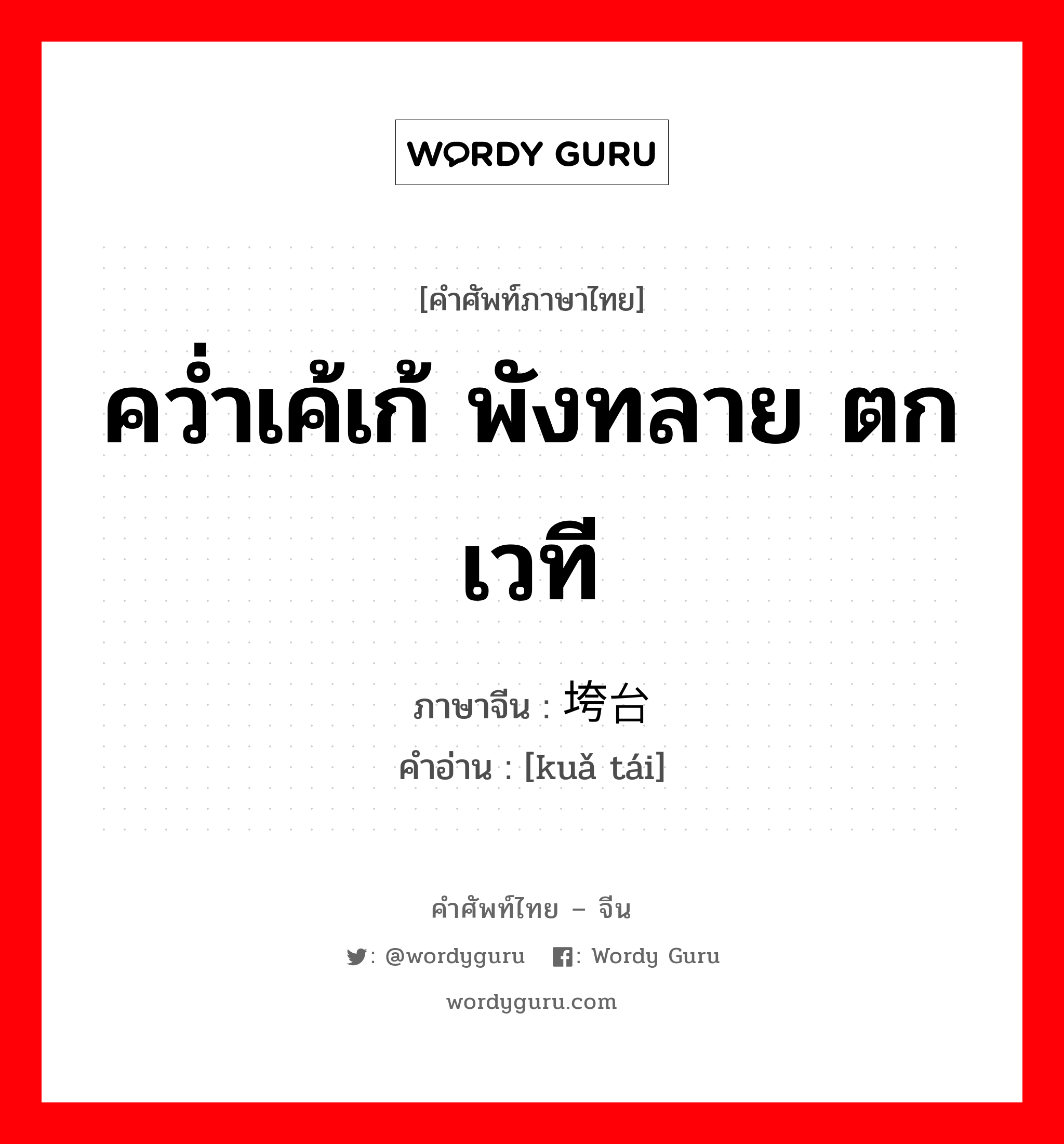 คว่ำเค้เก้ พังทลาย ตกเวที ภาษาจีนคืออะไร, คำศัพท์ภาษาไทย - จีน คว่ำเค้เก้ พังทลาย ตกเวที ภาษาจีน 垮台 คำอ่าน [kuǎ tái]