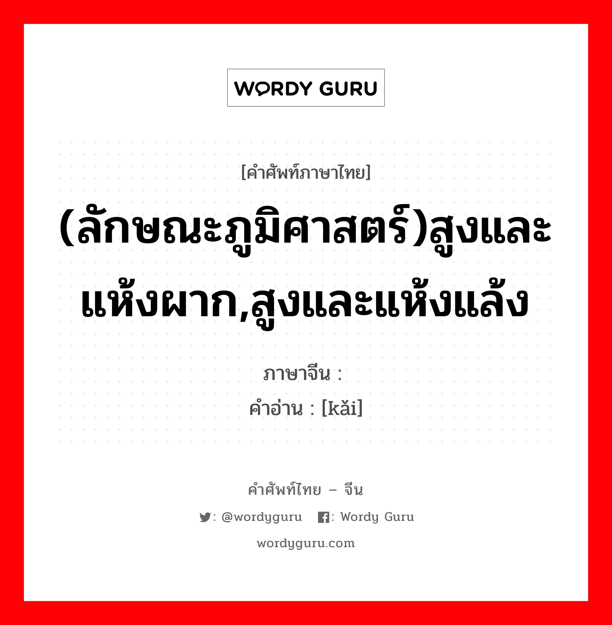 (ลักษณะภูมิศาสตร์)สูงและแห้งผาก,สูงและแห้งแล้ง ภาษาจีนคืออะไร, คำศัพท์ภาษาไทย - จีน (ลักษณะภูมิศาสตร์)สูงและแห้งผาก,สูงและแห้งแล้ง ภาษาจีน 垲 คำอ่าน [kǎi]