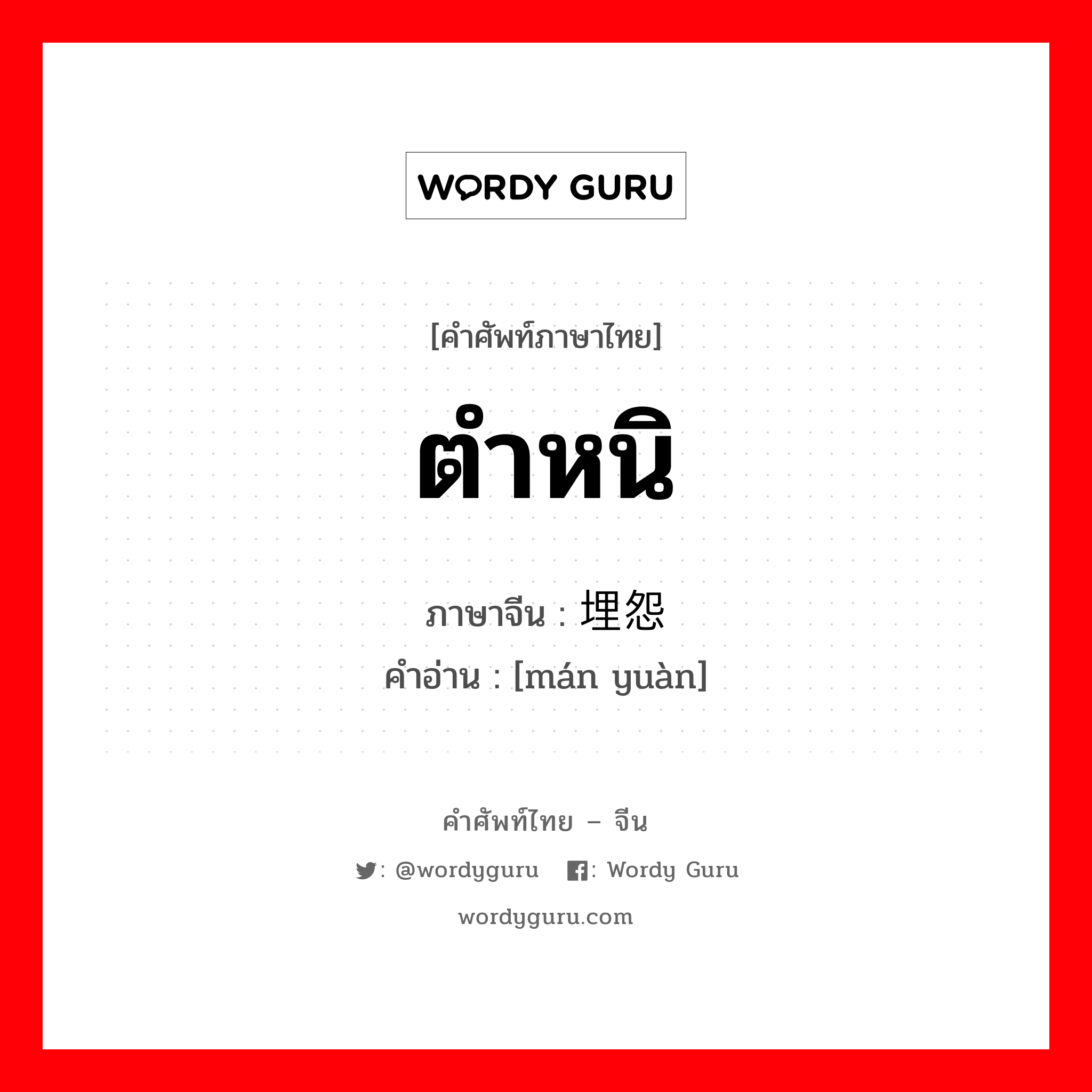 ตำหนิ ภาษาจีนคืออะไร, คำศัพท์ภาษาไทย - จีน ตำหนิ ภาษาจีน 埋怨 คำอ่าน [mán yuàn]