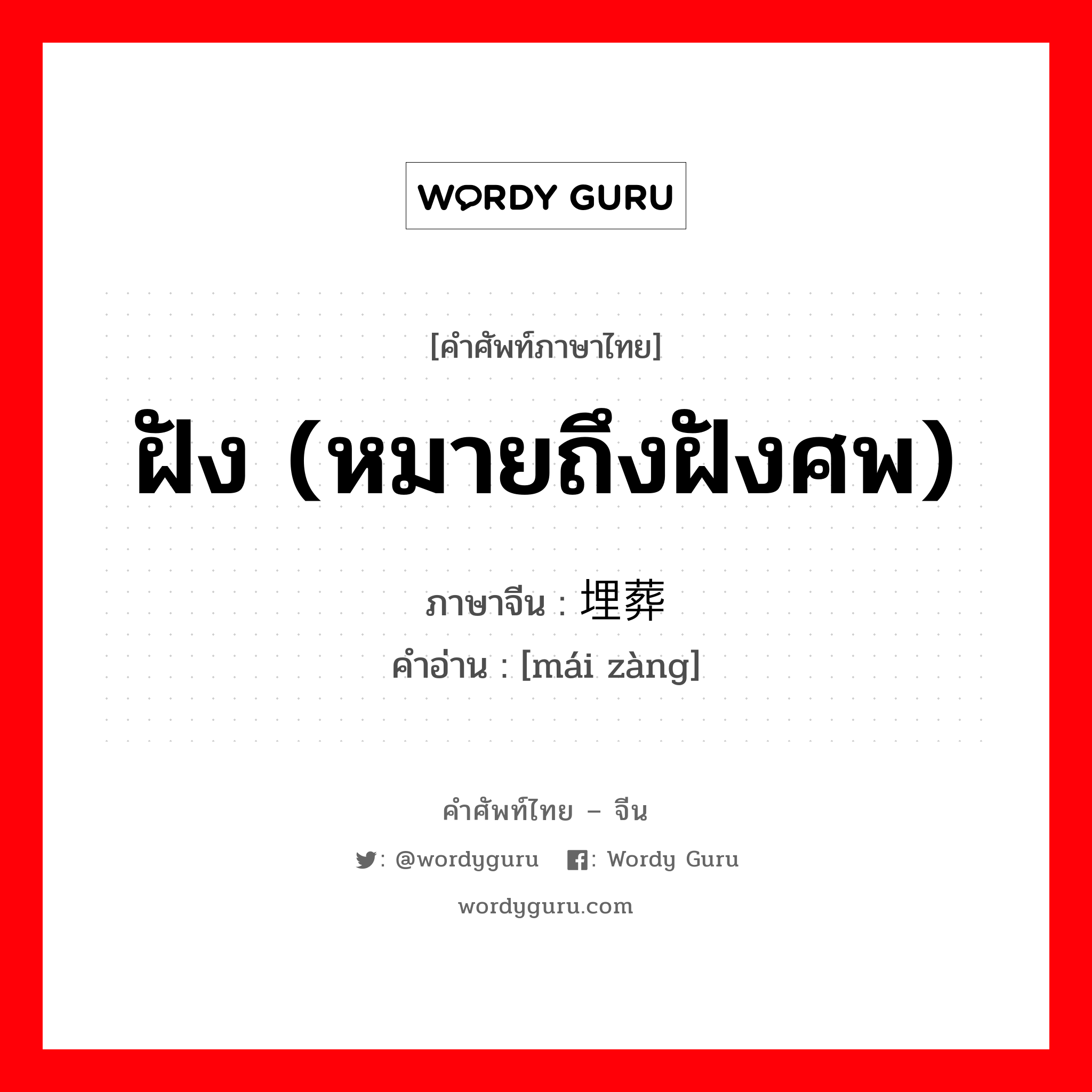 ฝัง (หมายถึงฝังศพ) ภาษาจีนคืออะไร, คำศัพท์ภาษาไทย - จีน ฝัง (หมายถึงฝังศพ) ภาษาจีน 埋葬 คำอ่าน [mái zàng]