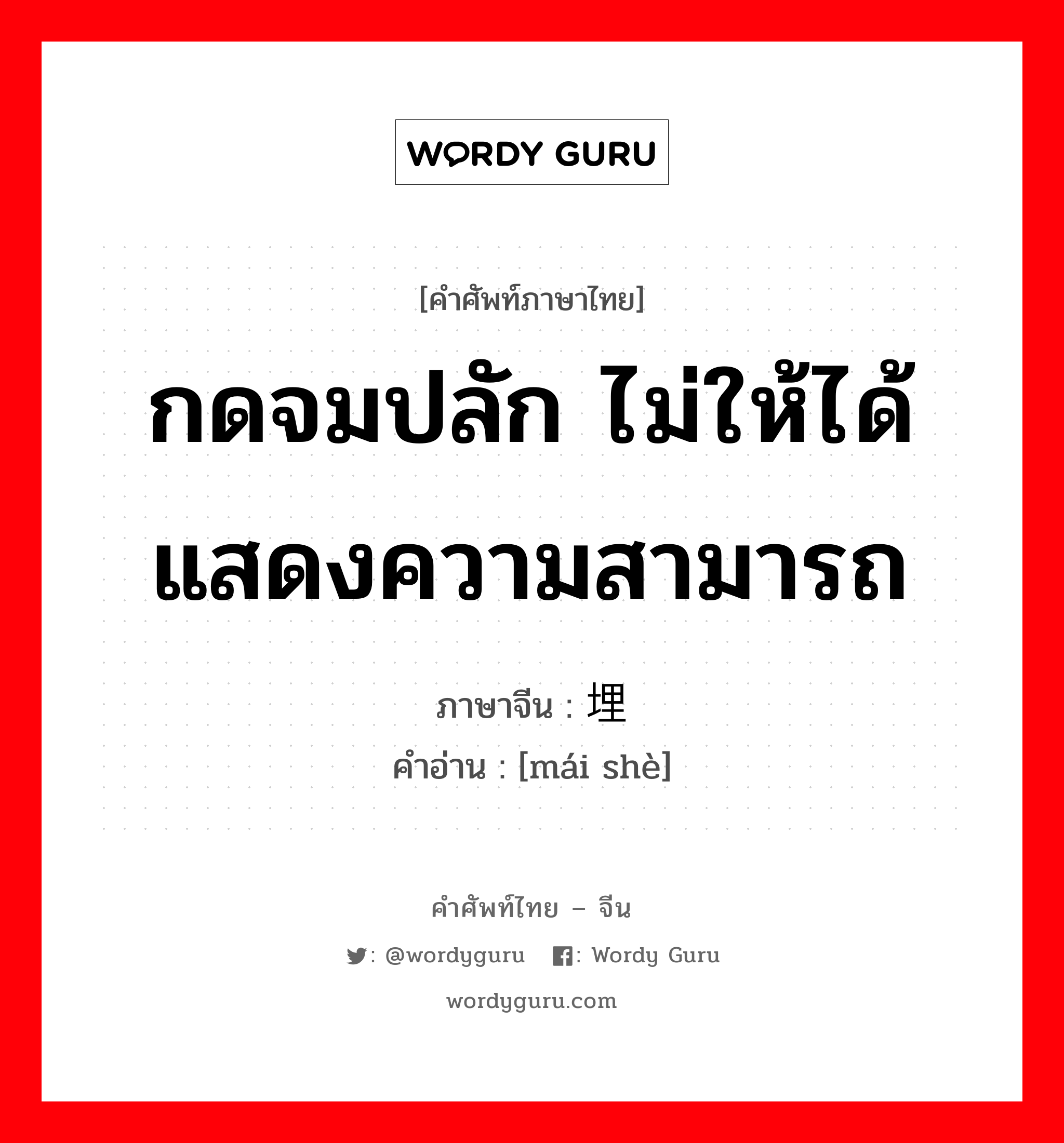 กดจมปลัก ไม่ให้ได้แสดงความสามารถ ภาษาจีนคืออะไร, คำศัพท์ภาษาไทย - จีน กดจมปลัก ไม่ให้ได้แสดงความสามารถ ภาษาจีน 埋设 คำอ่าน [mái shè]