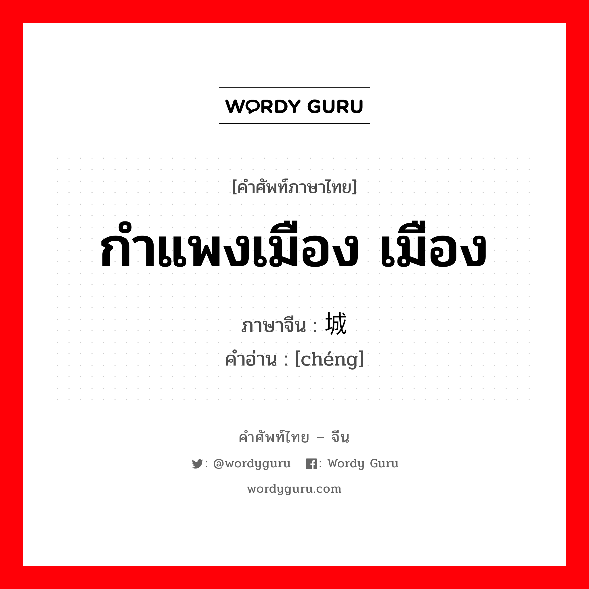 กำแพงเมือง เมือง ภาษาจีนคืออะไร, คำศัพท์ภาษาไทย - จีน กำแพงเมือง เมือง ภาษาจีน 城 คำอ่าน [chéng]