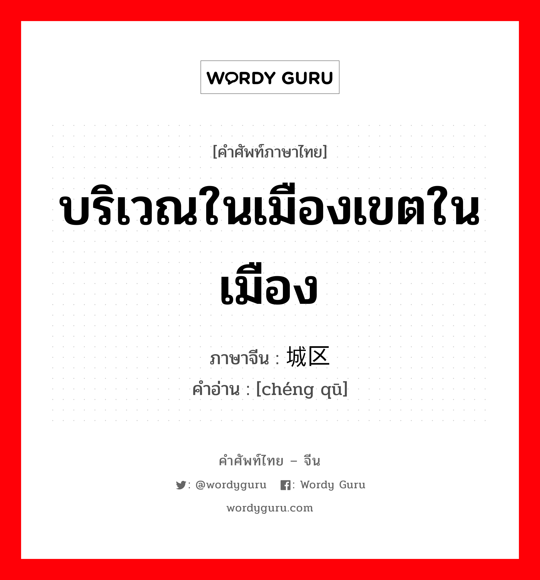 บริเวณในเมืองเขตในเมือง ภาษาจีนคืออะไร, คำศัพท์ภาษาไทย - จีน บริเวณในเมืองเขตในเมือง ภาษาจีน 城区 คำอ่าน [chéng qū]