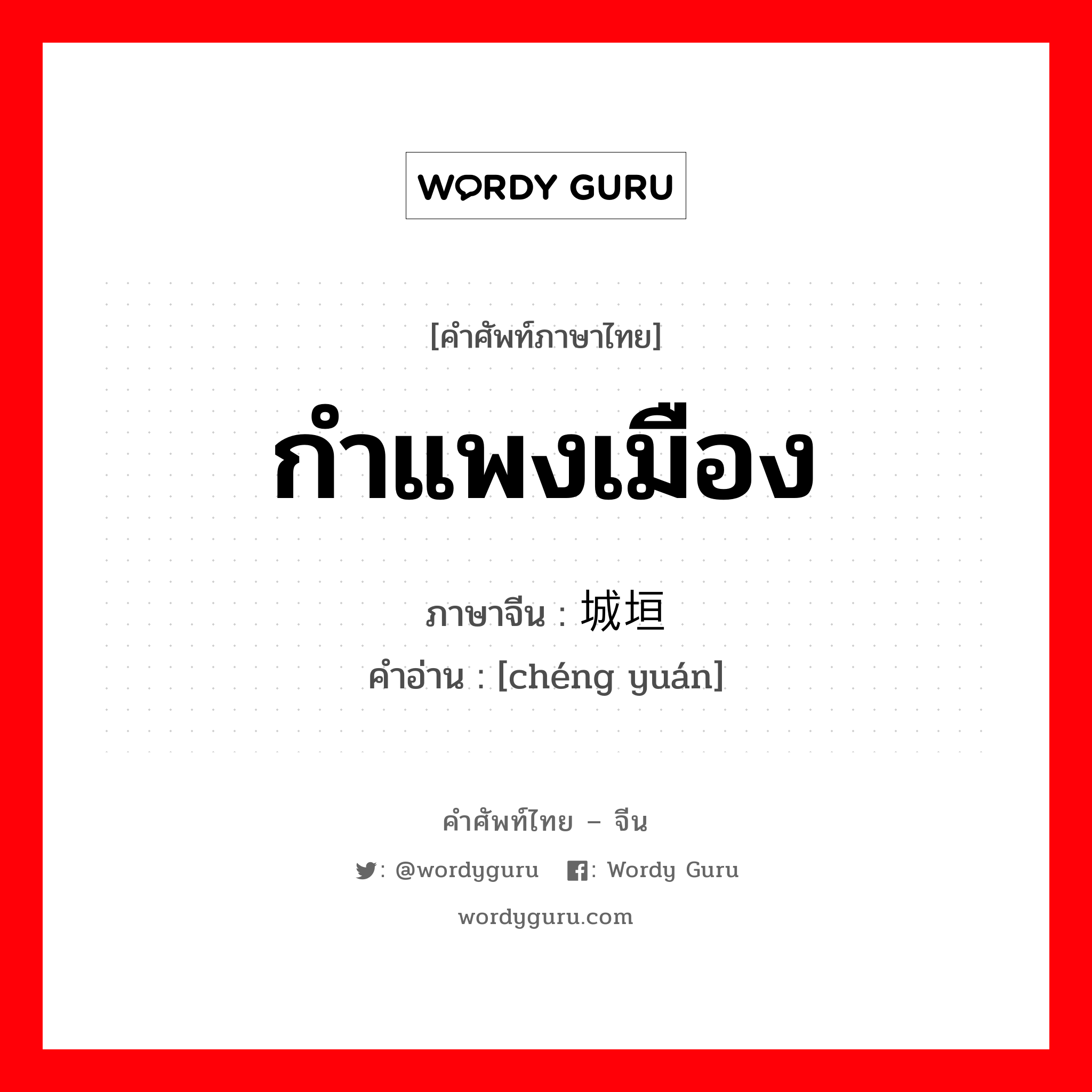 กำแพงเมือง ภาษาจีนคืออะไร, คำศัพท์ภาษาไทย - จีน กำแพงเมือง ภาษาจีน 城垣 คำอ่าน [chéng yuán]