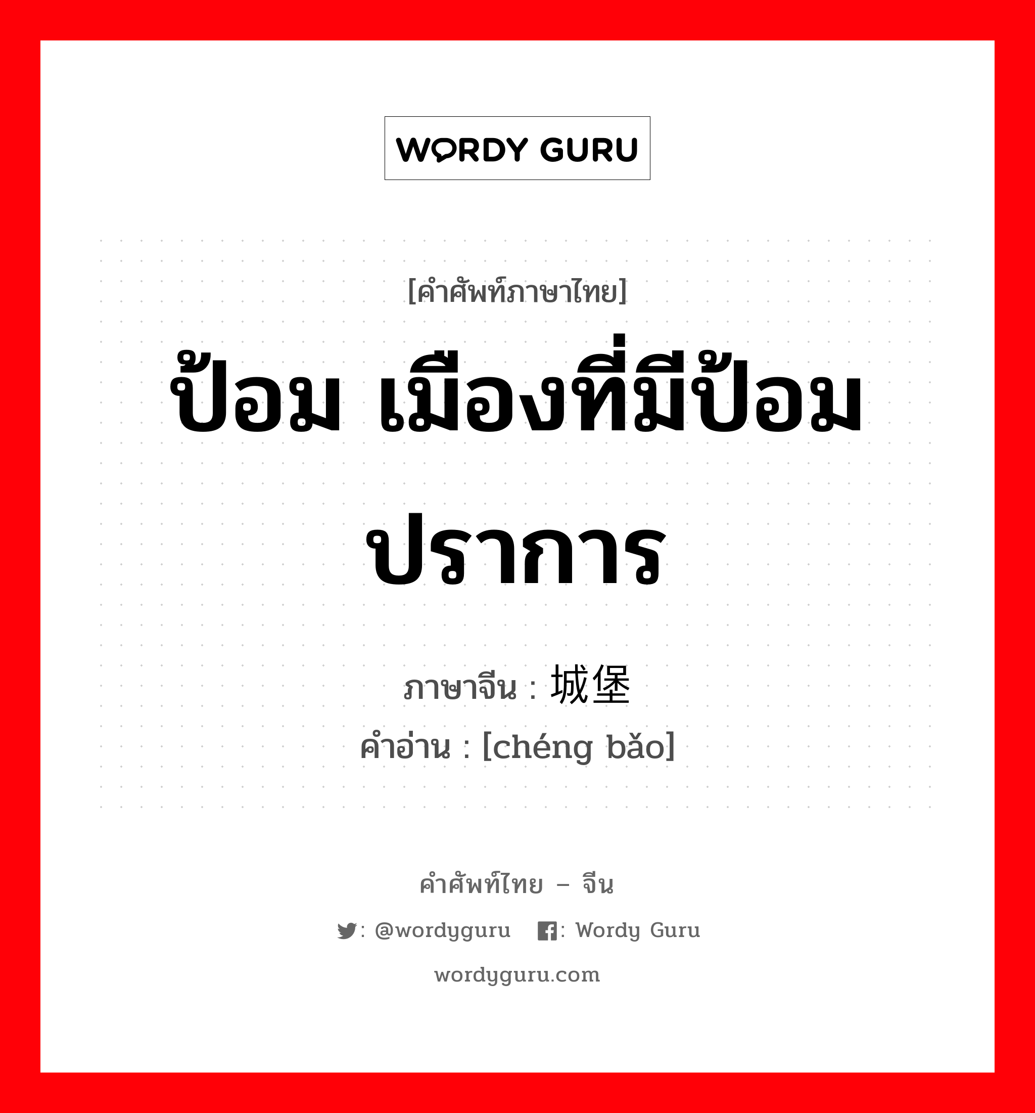 ป้อม เมืองที่มีป้อมปราการ ภาษาจีนคืออะไร, คำศัพท์ภาษาไทย - จีน ป้อม เมืองที่มีป้อมปราการ ภาษาจีน 城堡 คำอ่าน [chéng bǎo]