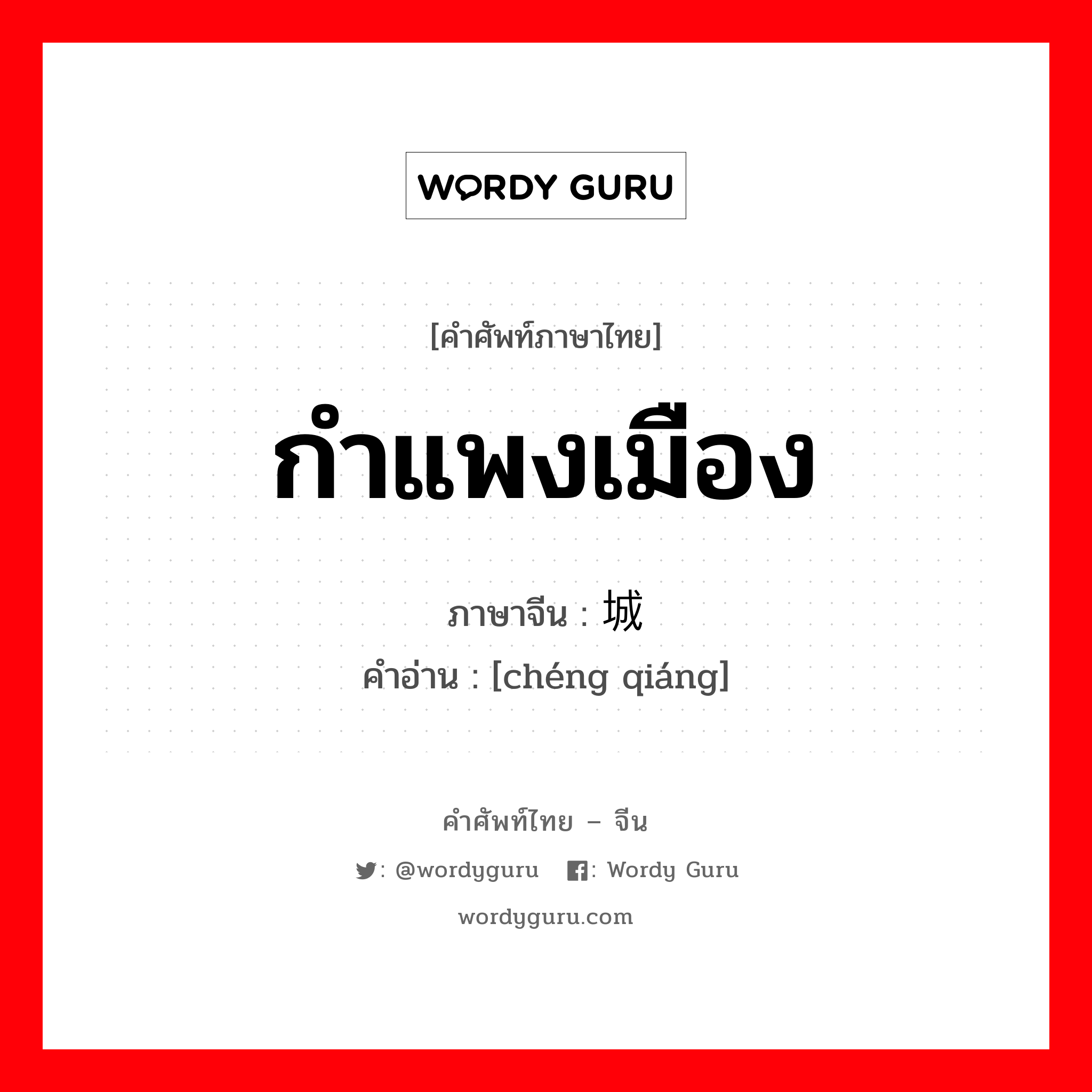 กำแพงเมือง ภาษาจีนคืออะไร, คำศัพท์ภาษาไทย - จีน กำแพงเมือง ภาษาจีน 城墙 คำอ่าน [chéng qiáng]