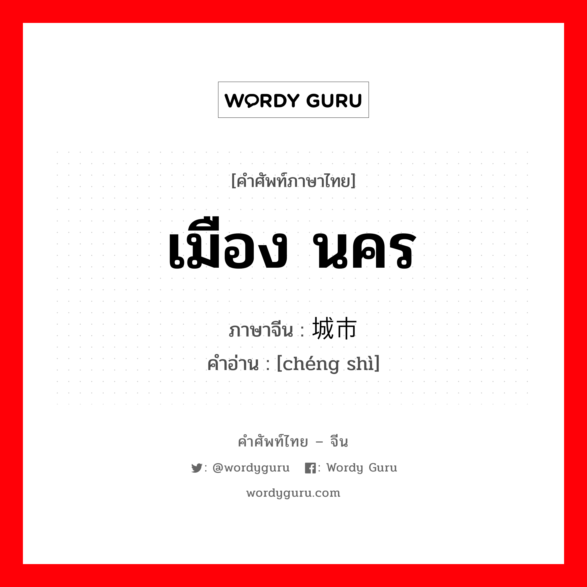 เมือง นคร ภาษาจีนคืออะไร, คำศัพท์ภาษาไทย - จีน เมือง นคร ภาษาจีน 城市 คำอ่าน [chéng shì]