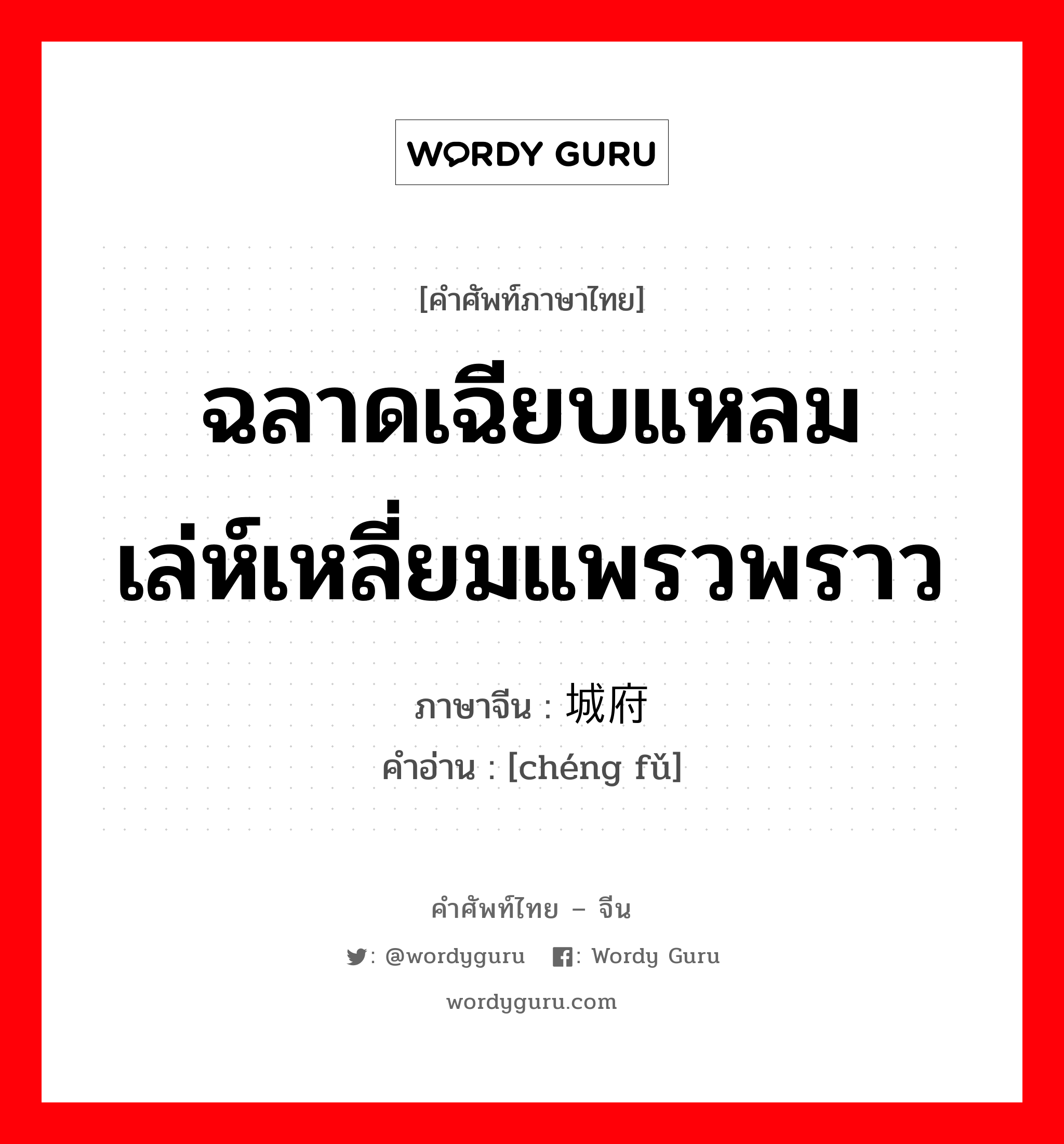 ฉลาดเฉียบแหลม เล่ห์เหลี่ยมแพรวพราว ภาษาจีนคืออะไร, คำศัพท์ภาษาไทย - จีน ฉลาดเฉียบแหลม เล่ห์เหลี่ยมแพรวพราว ภาษาจีน 城府 คำอ่าน [chéng fǔ]