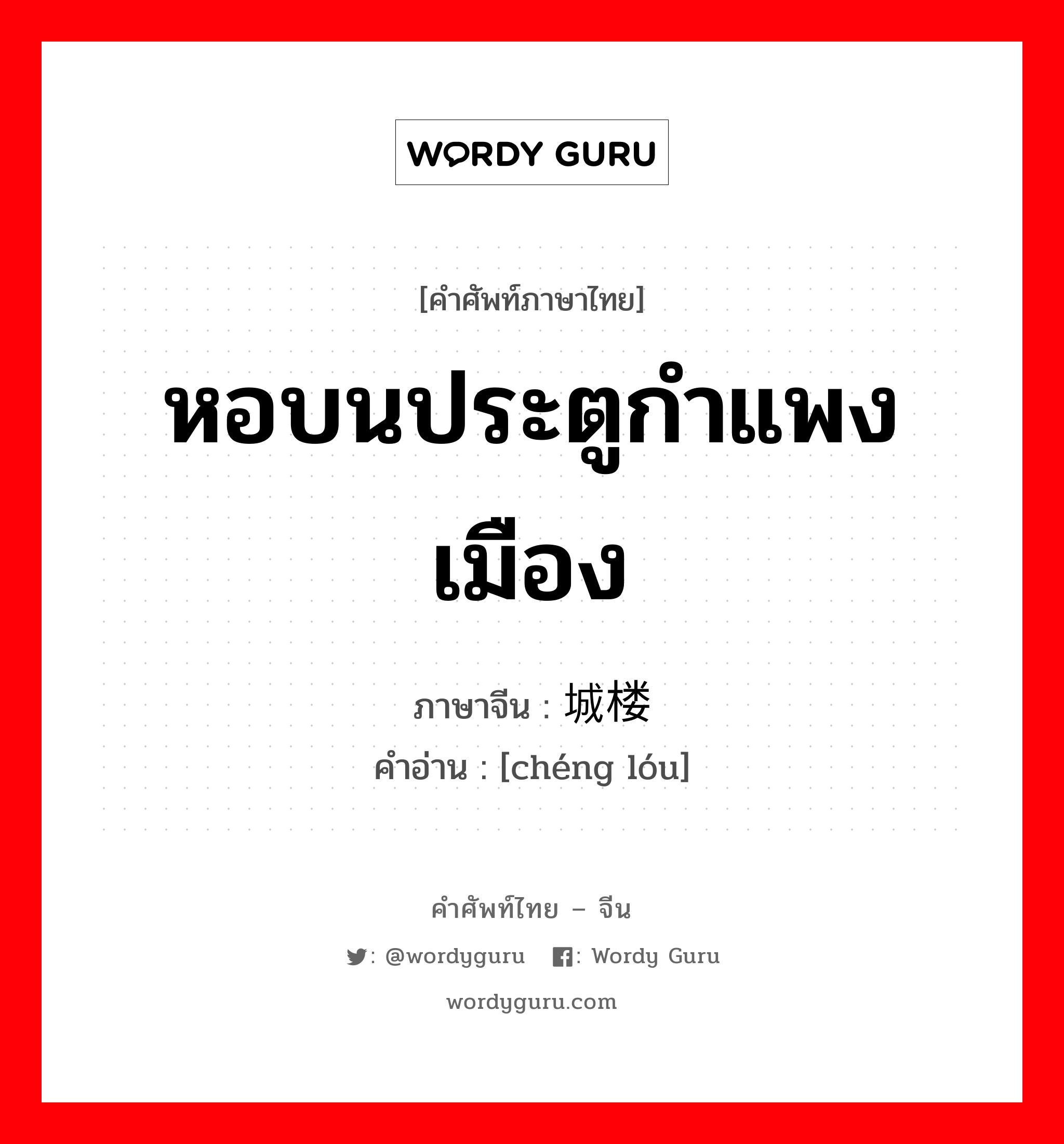 หอบนประตูกำแพงเมือง ภาษาจีนคืออะไร, คำศัพท์ภาษาไทย - จีน หอบนประตูกำแพงเมือง ภาษาจีน 城楼 คำอ่าน [chéng lóu]