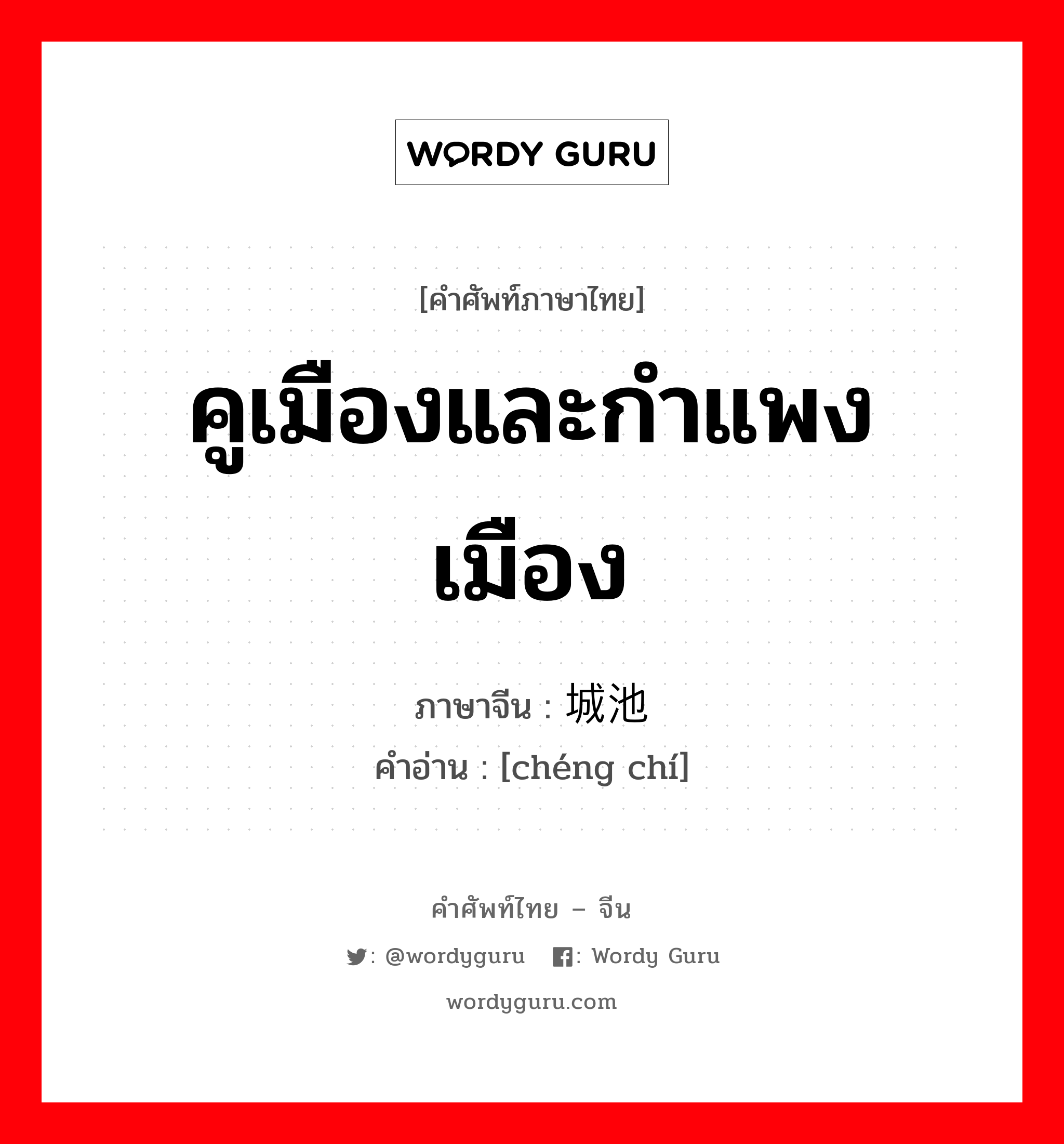 คูเมืองและกำแพงเมือง ภาษาจีนคืออะไร, คำศัพท์ภาษาไทย - จีน คูเมืองและกำแพงเมือง ภาษาจีน 城池 คำอ่าน [chéng chí]