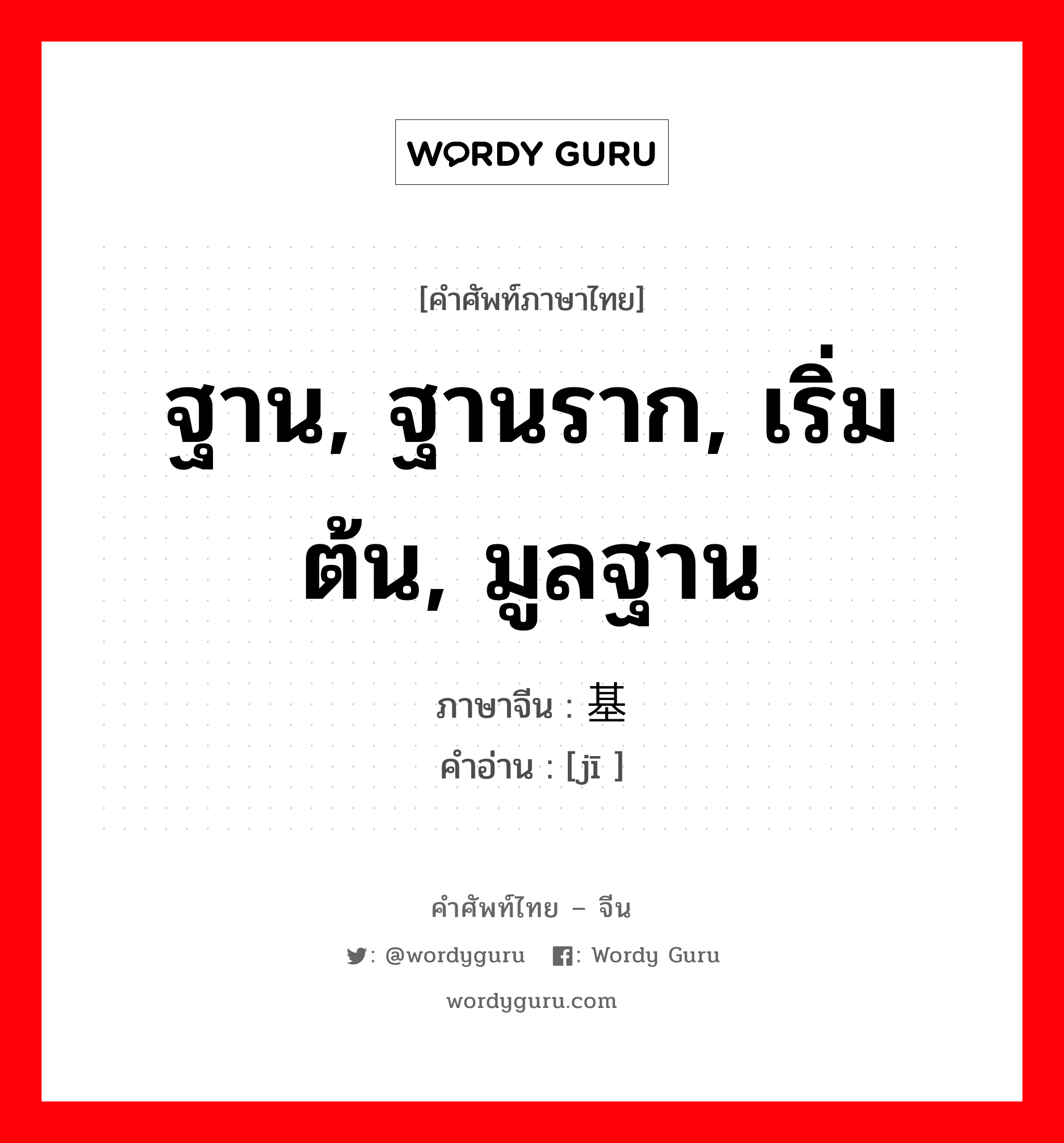 ฐาน, ฐานราก, เริ่มต้น, มูลฐาน ภาษาจีนคืออะไร, คำศัพท์ภาษาไทย - จีน ฐาน, ฐานราก, เริ่มต้น, มูลฐาน ภาษาจีน 基 คำอ่าน [jī ]