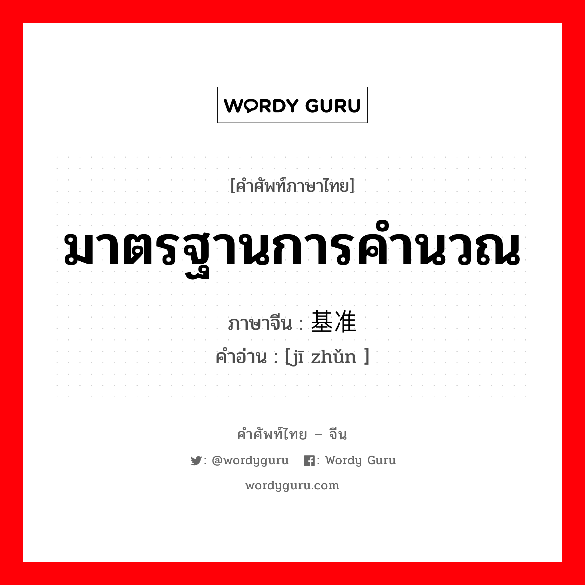 มาตรฐานการคำนวณ ภาษาจีนคืออะไร, คำศัพท์ภาษาไทย - จีน มาตรฐานการคำนวณ ภาษาจีน 基准 คำอ่าน [jī zhǔn ]