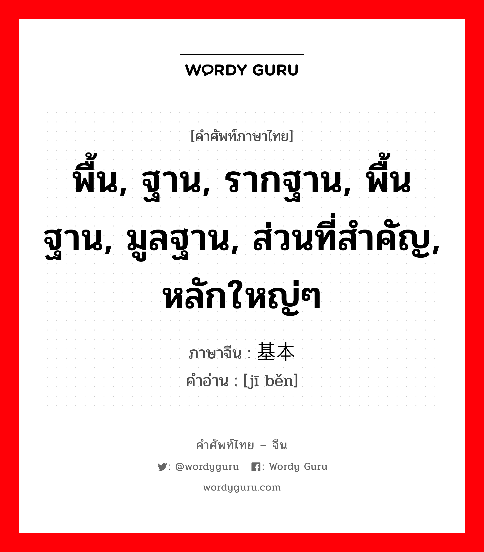 พื้น, ฐาน, รากฐาน, พื้นฐาน, มูลฐาน, ส่วนที่สำคัญ, หลักใหญ่ๆ ภาษาจีนคืออะไร, คำศัพท์ภาษาไทย - จีน พื้น, ฐาน, รากฐาน, พื้นฐาน, มูลฐาน, ส่วนที่สำคัญ, หลักใหญ่ๆ ภาษาจีน 基本 คำอ่าน [jī běn]