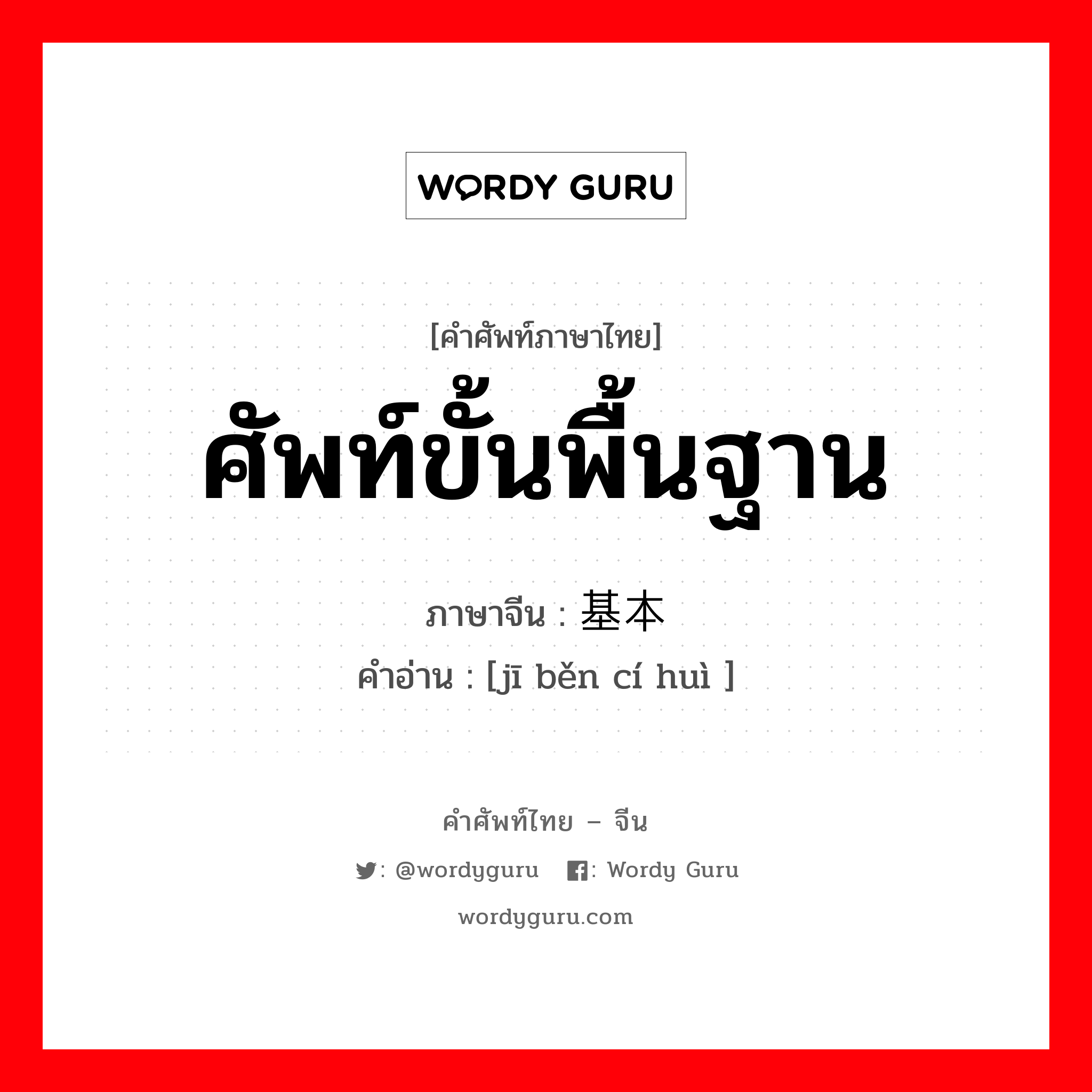 ศัพท์ขั้นพื้นฐาน ภาษาจีนคืออะไร, คำศัพท์ภาษาไทย - จีน ศัพท์ขั้นพื้นฐาน ภาษาจีน 基本词汇 คำอ่าน [jī běn cí huì ]