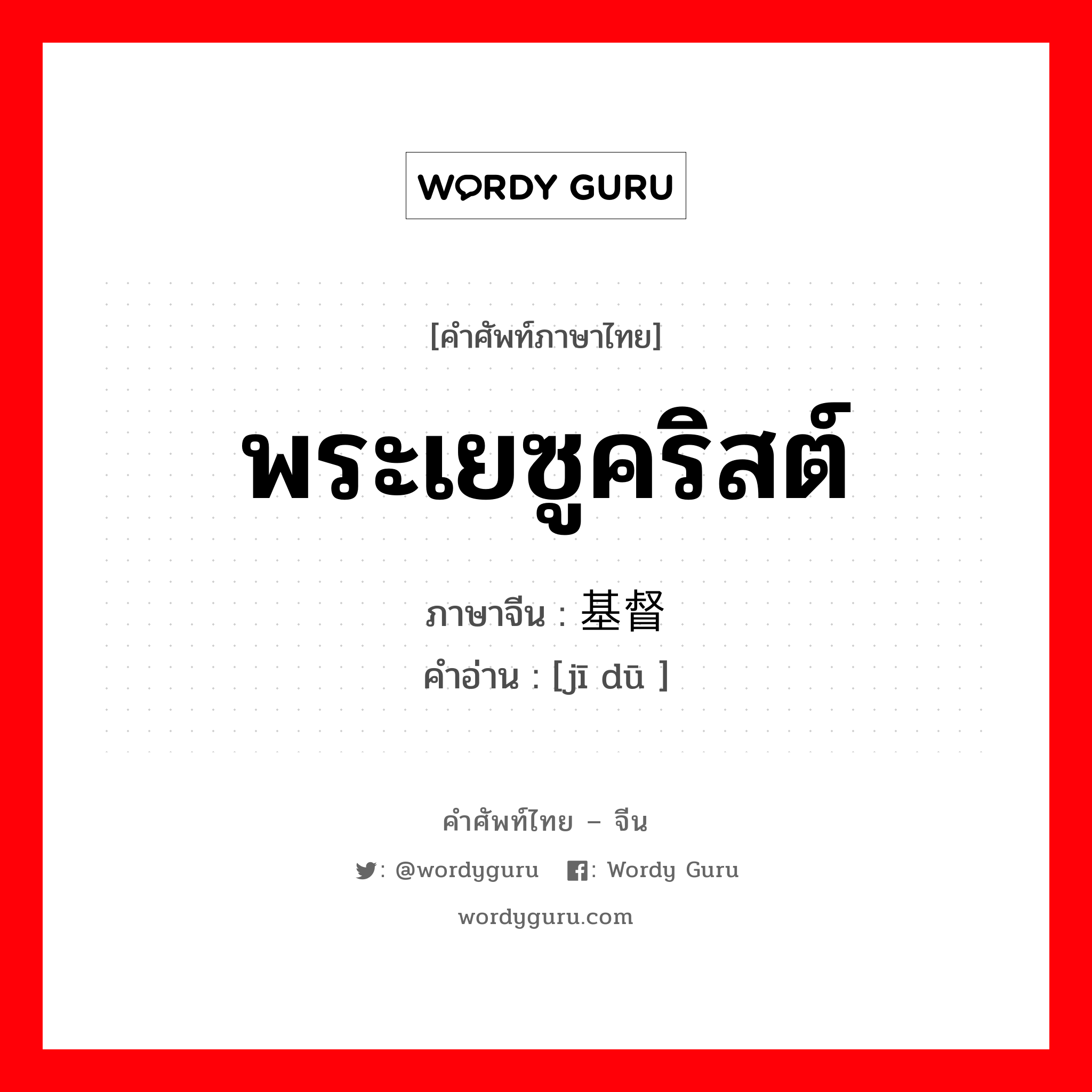 พระเยซูคริสต์ ภาษาจีนคืออะไร, คำศัพท์ภาษาไทย - จีน พระเยซูคริสต์ ภาษาจีน 基督 คำอ่าน [jī dū ]