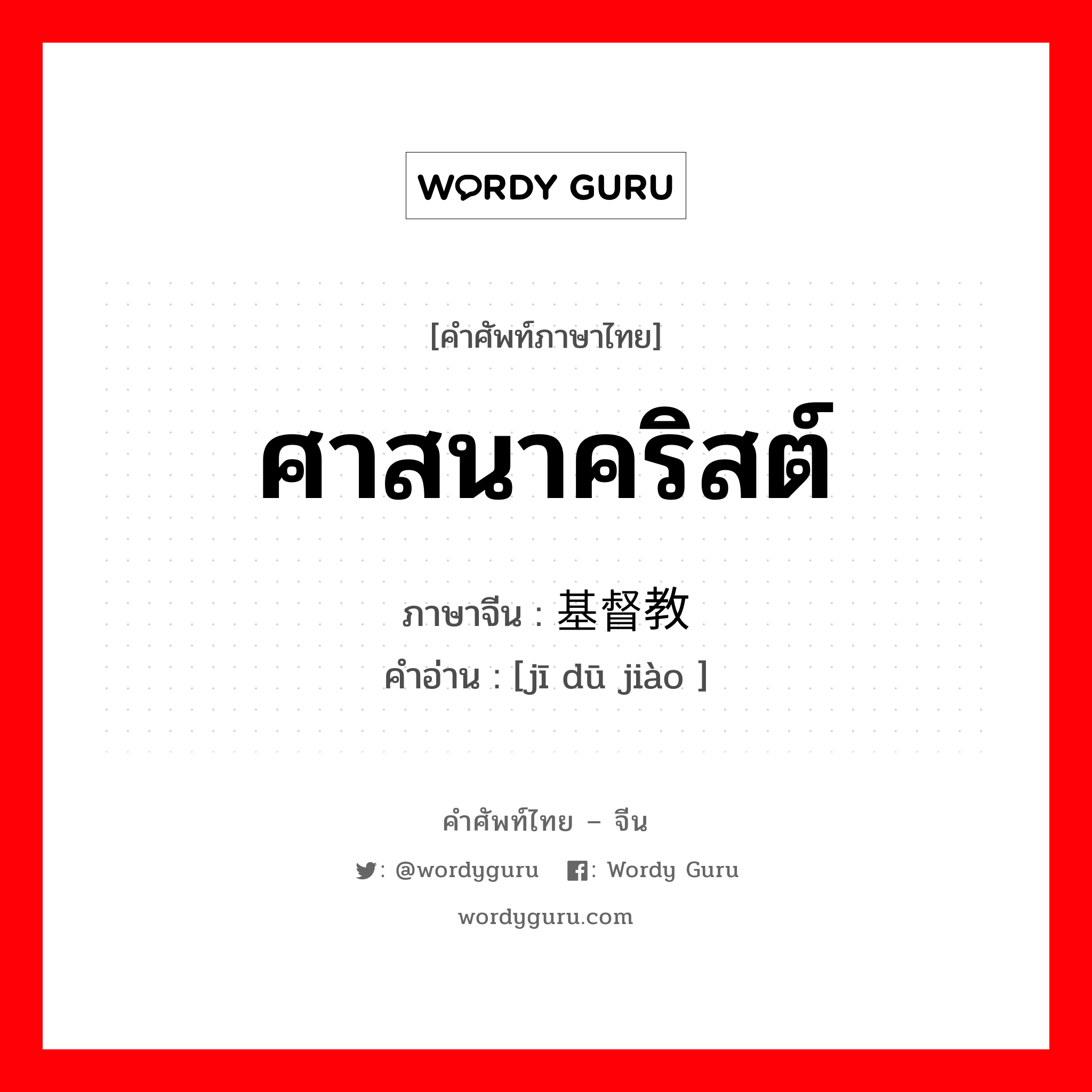 ศาสนาคริสต์ ภาษาจีนคืออะไร, คำศัพท์ภาษาไทย - จีน ศาสนาคริสต์ ภาษาจีน 基督教 คำอ่าน [jī dū jiào ]