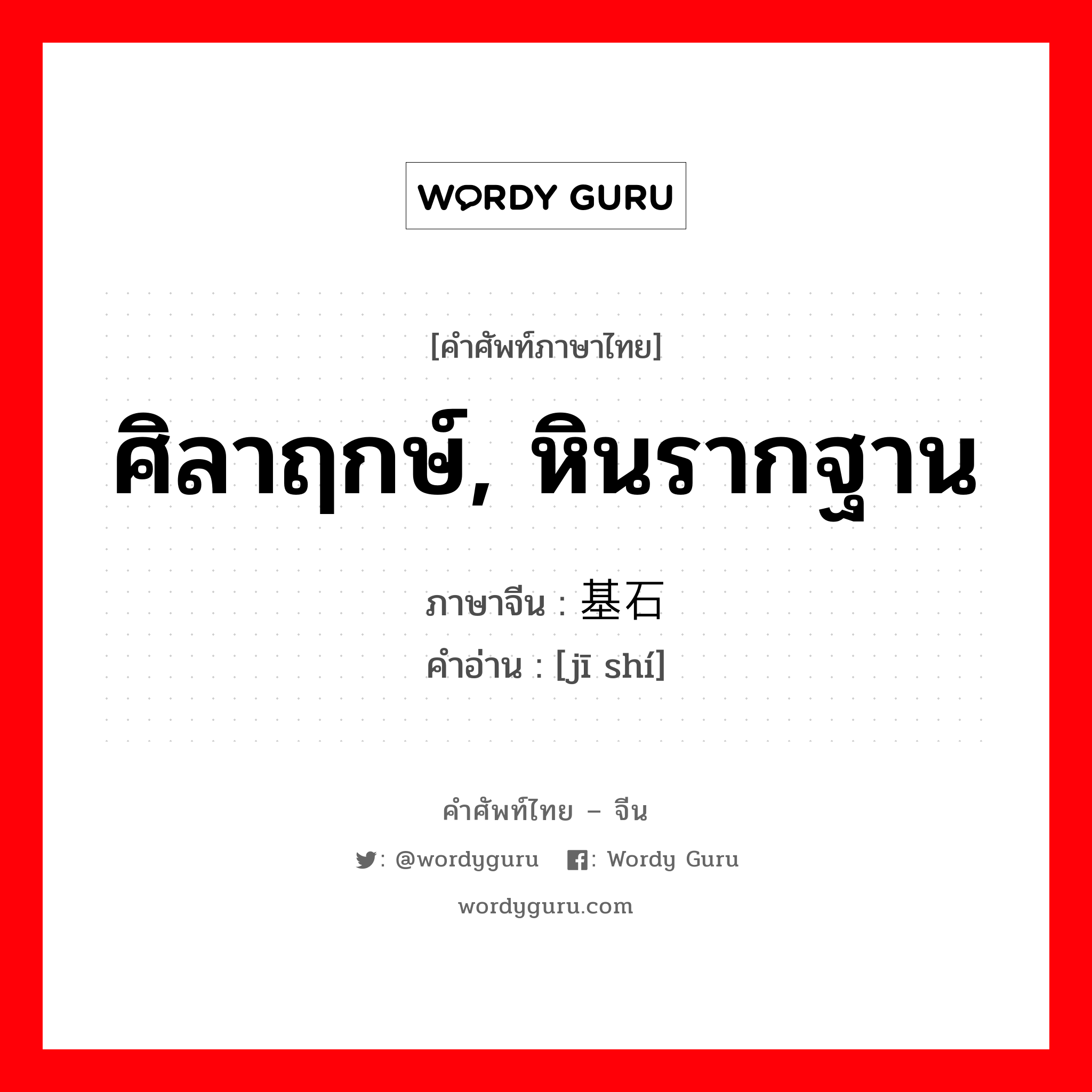 ศิลาฤกษ์, หินรากฐาน ภาษาจีนคืออะไร, คำศัพท์ภาษาไทย - จีน ศิลาฤกษ์, หินรากฐาน ภาษาจีน 基石 คำอ่าน [jī shí]