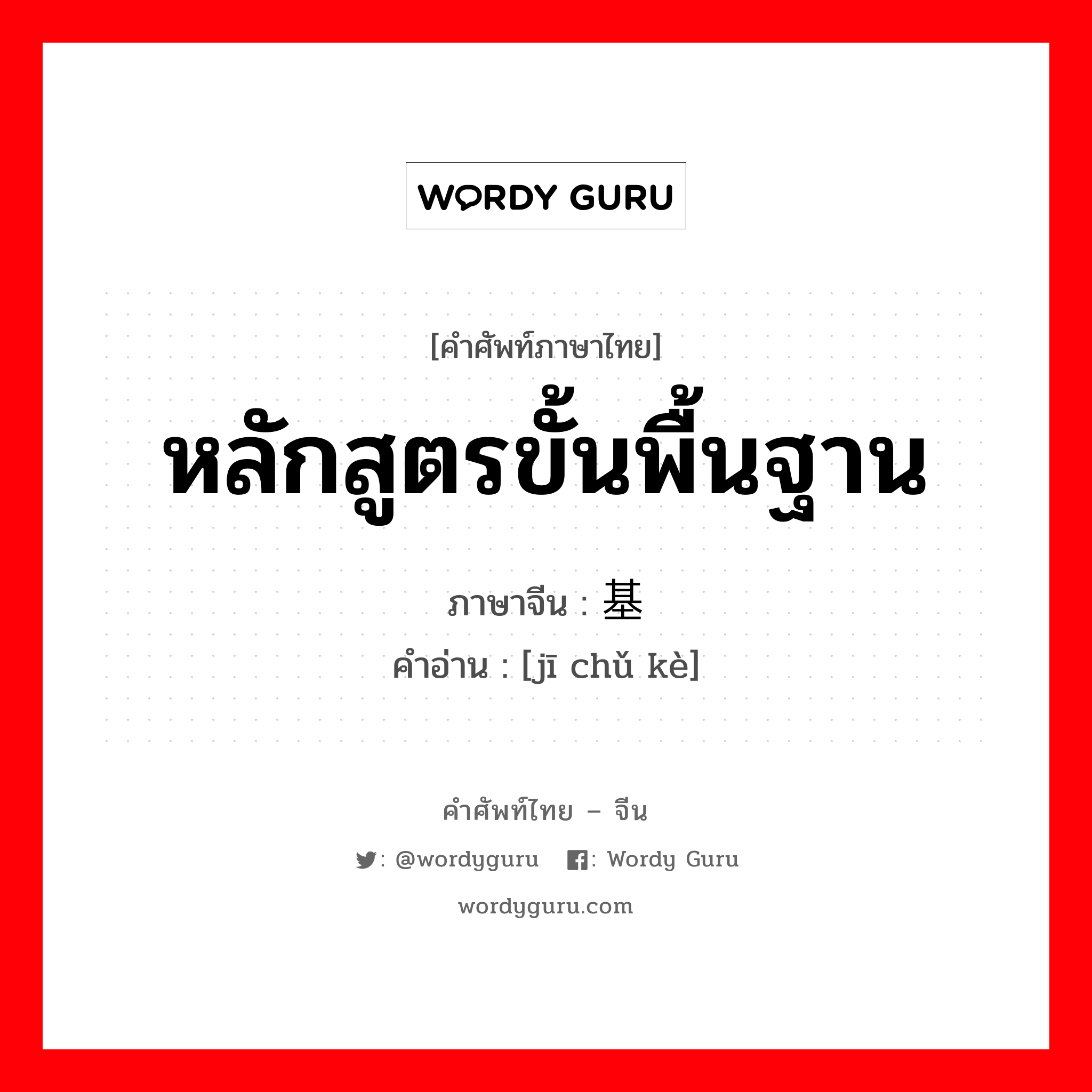 หลักสูตรขั้นพื้นฐาน ภาษาจีนคืออะไร, คำศัพท์ภาษาไทย - จีน หลักสูตรขั้นพื้นฐาน ภาษาจีน 基础课 คำอ่าน [jī chǔ kè]