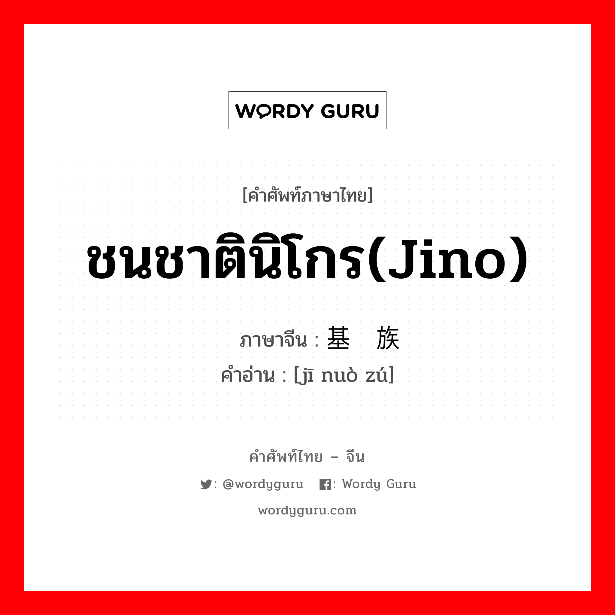 ชนชาตินิโกร(jino) ภาษาจีนคืออะไร, คำศัพท์ภาษาไทย - จีน ชนชาตินิโกร(jino) ภาษาจีน 基诺族 คำอ่าน [jī nuò zú]