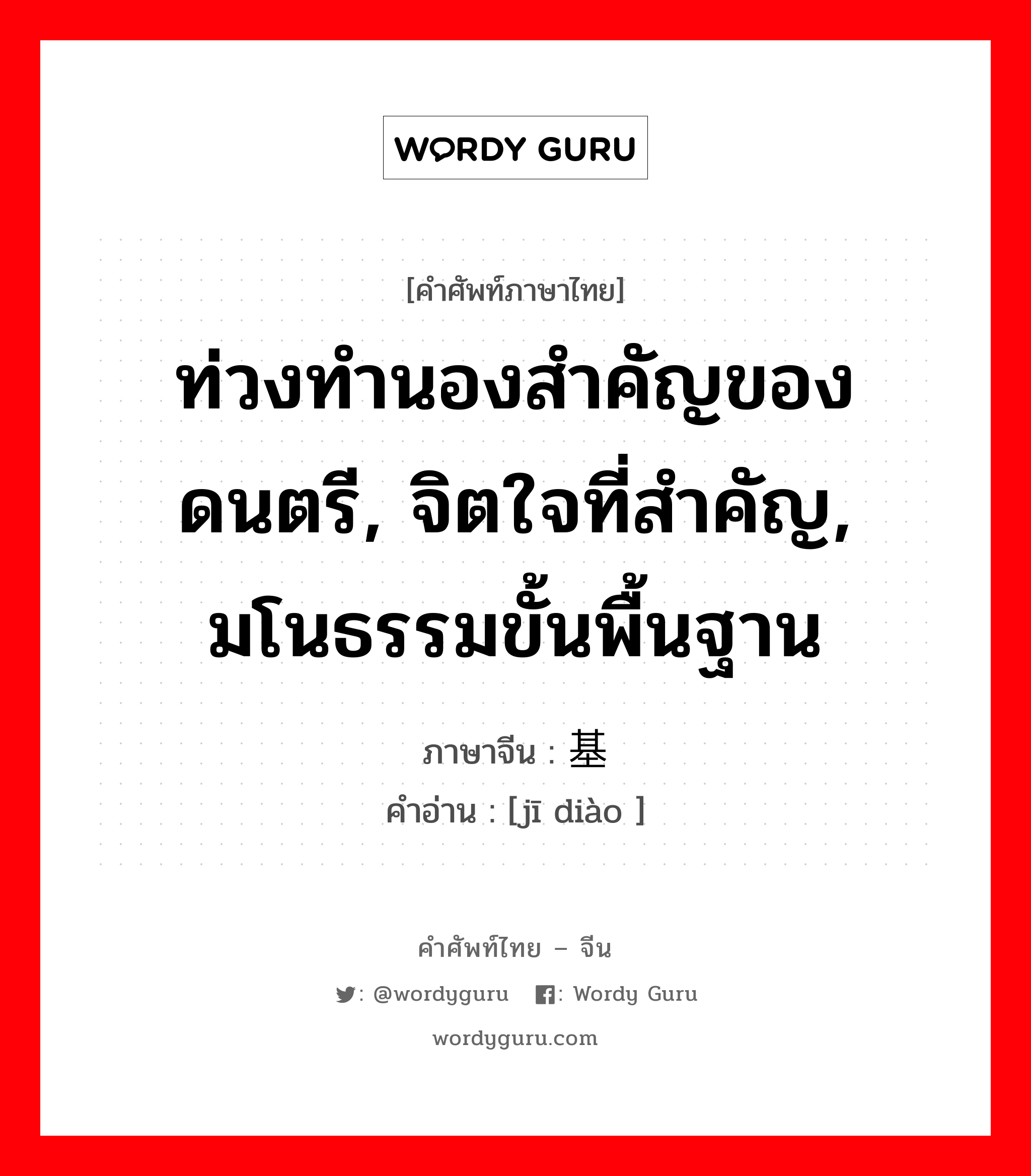 ท่วงทำนองสำคัญของดนตรี, จิตใจที่สำคัญ, มโนธรรมขั้นพื้นฐาน ภาษาจีนคืออะไร, คำศัพท์ภาษาไทย - จีน ท่วงทำนองสำคัญของดนตรี, จิตใจที่สำคัญ, มโนธรรมขั้นพื้นฐาน ภาษาจีน 基调 คำอ่าน [jī diào ]