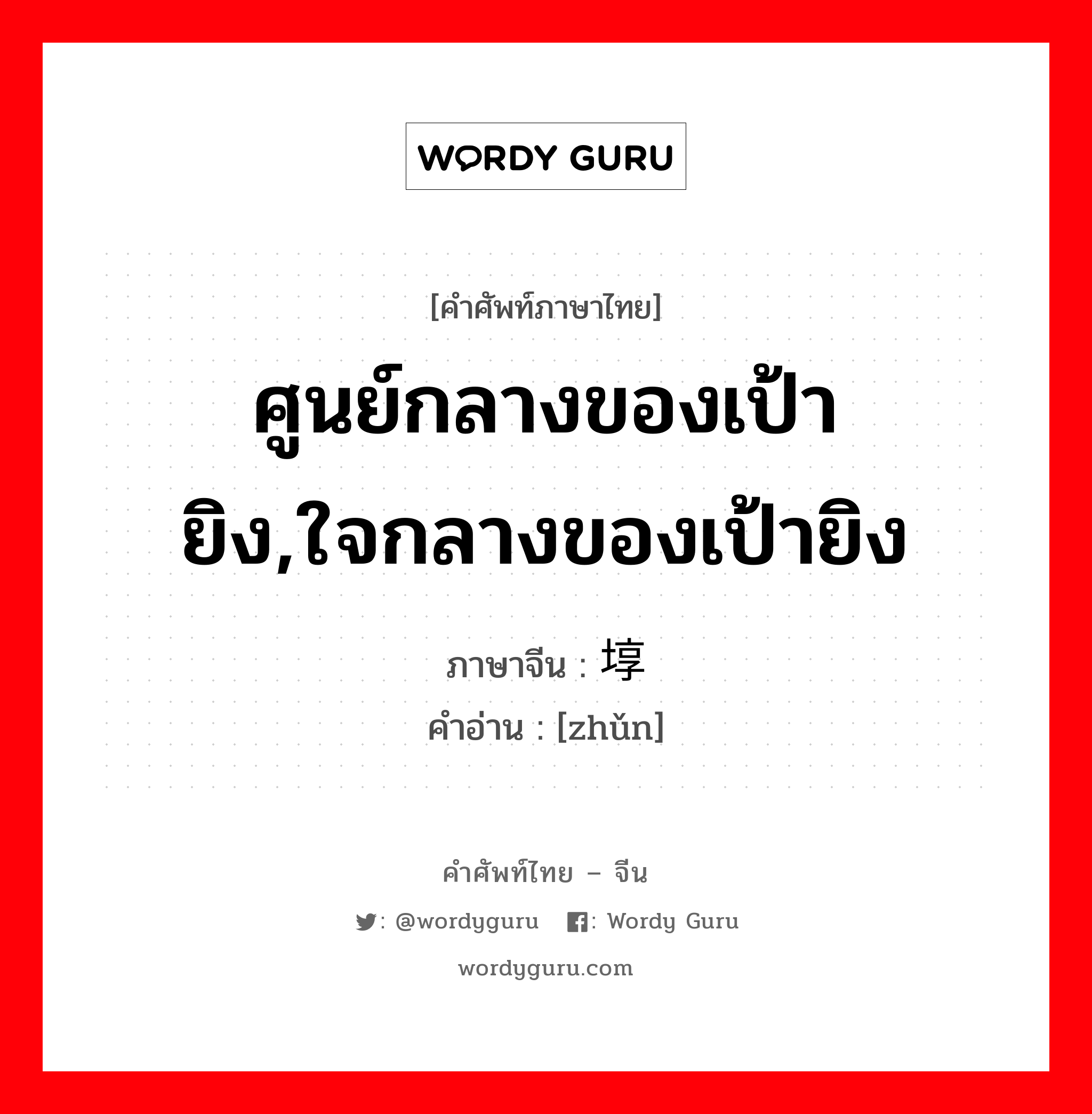 ศูนย์กลางของเป้ายิง,ใจกลางของเป้ายิง ภาษาจีนคืออะไร, คำศัพท์ภาษาไทย - จีน ศูนย์กลางของเป้ายิง,ใจกลางของเป้ายิง ภาษาจีน 埻 คำอ่าน [zhǔn]