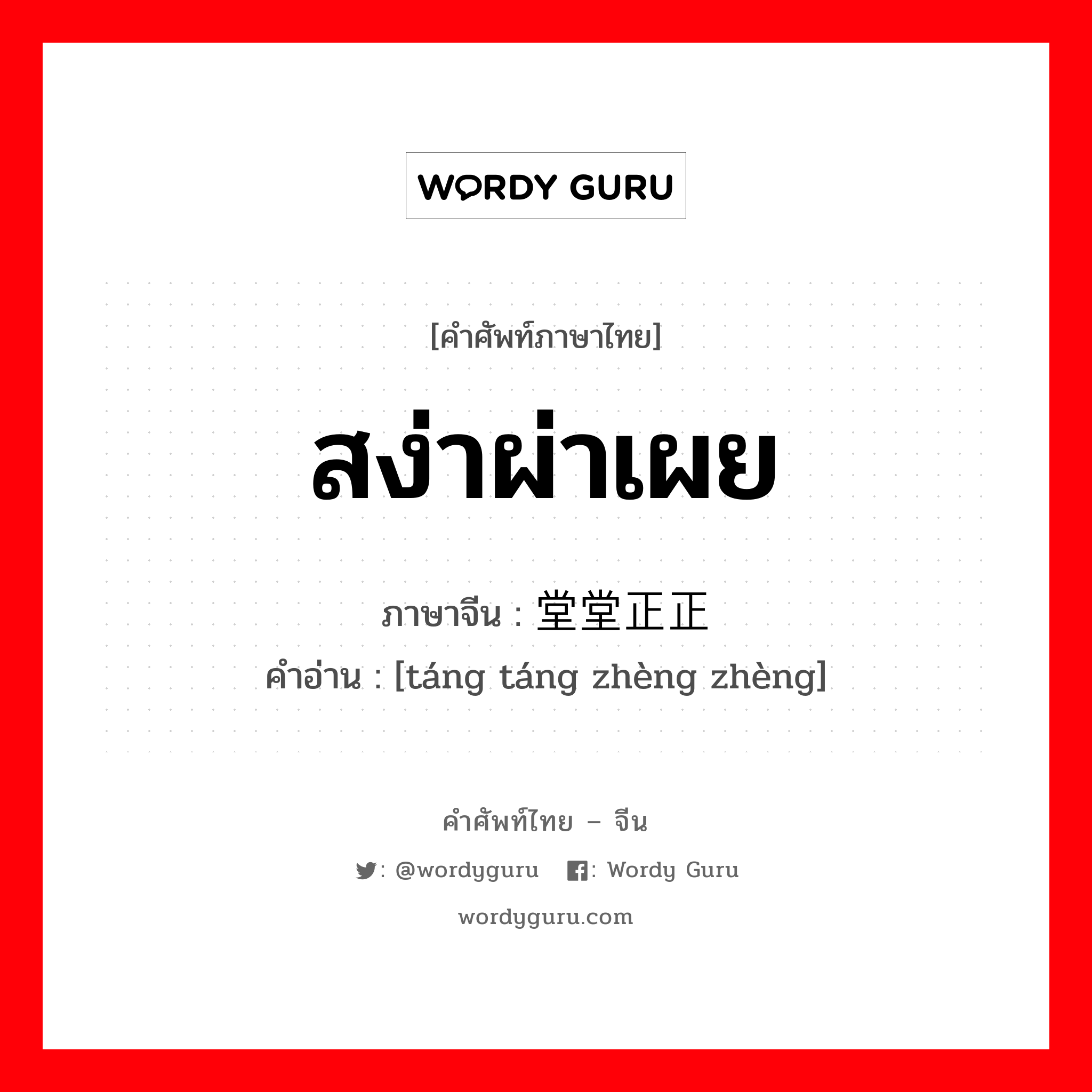 สง่าผ่าเผย ภาษาจีนคืออะไร, คำศัพท์ภาษาไทย - จีน สง่าผ่าเผย ภาษาจีน 堂堂正正 คำอ่าน [táng táng zhèng zhèng]