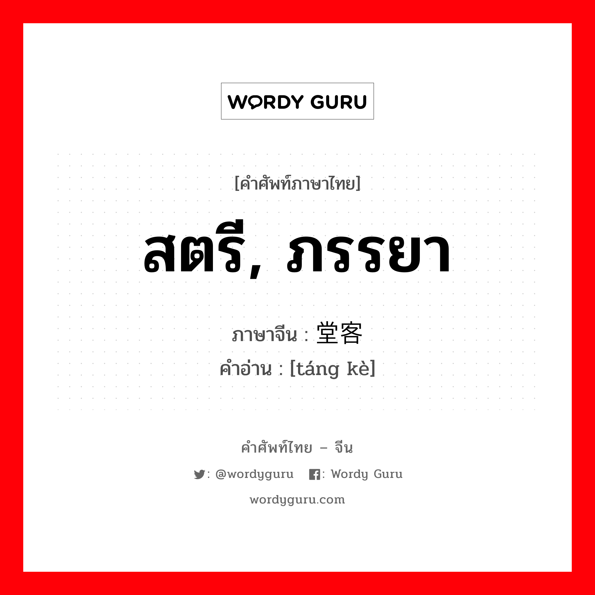 สตรี, ภรรยา ภาษาจีนคืออะไร, คำศัพท์ภาษาไทย - จีน สตรี, ภรรยา ภาษาจีน 堂客 คำอ่าน [táng kè]