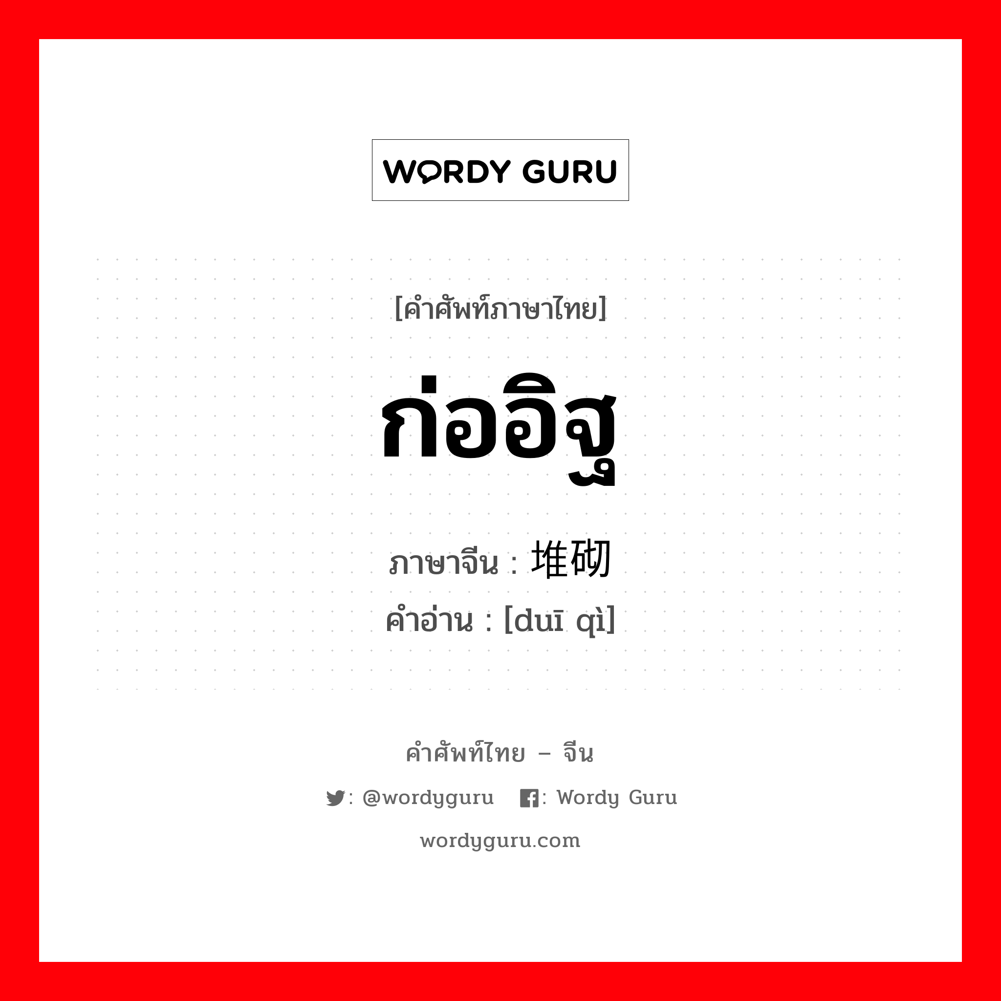 ก่ออิฐ ภาษาจีนคืออะไร, คำศัพท์ภาษาไทย - จีน ก่ออิฐ ภาษาจีน 堆砌 คำอ่าน [duī qì]