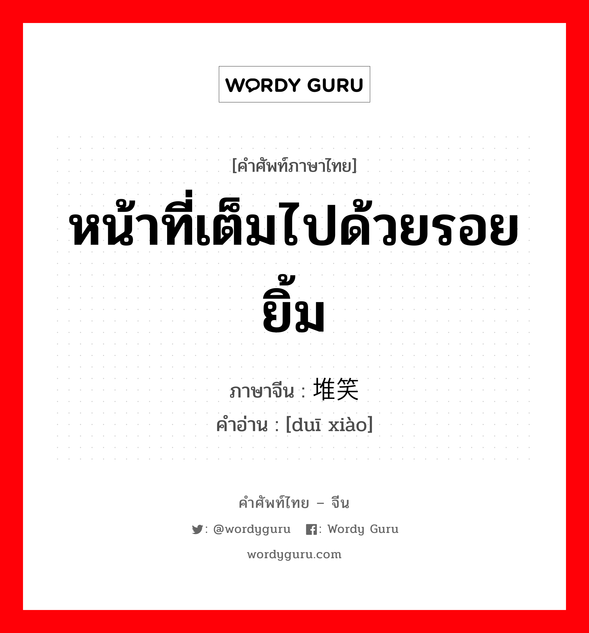 หน้าที่เต็มไปด้วยรอยยิ้ม ภาษาจีนคืออะไร, คำศัพท์ภาษาไทย - จีน หน้าที่เต็มไปด้วยรอยยิ้ม ภาษาจีน 堆笑 คำอ่าน [duī xiào]