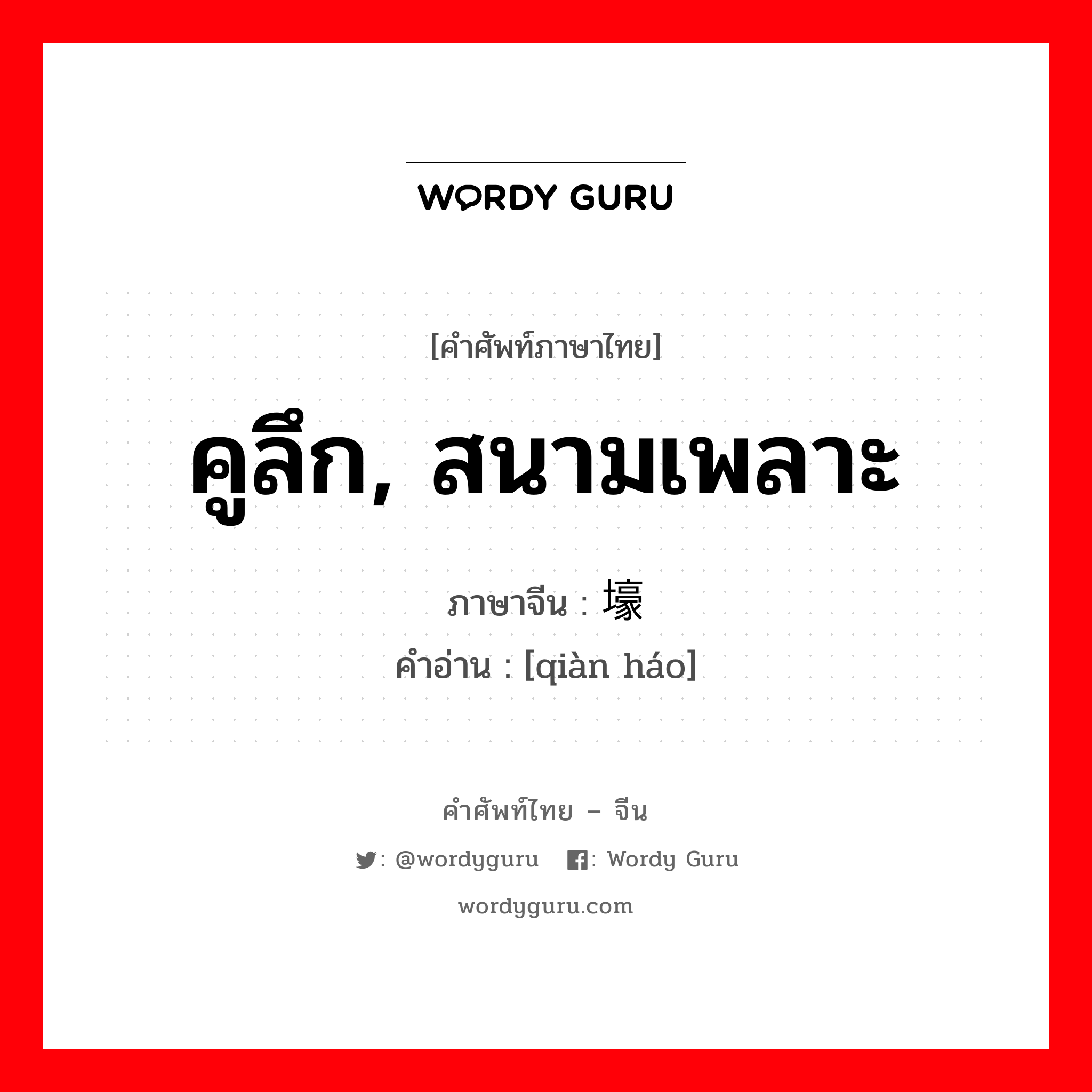 คูลึก, สนามเพลาะ ภาษาจีนคืออะไร, คำศัพท์ภาษาไทย - จีน คูลึก, สนามเพลาะ ภาษาจีน 堑壕 คำอ่าน [qiàn háo]