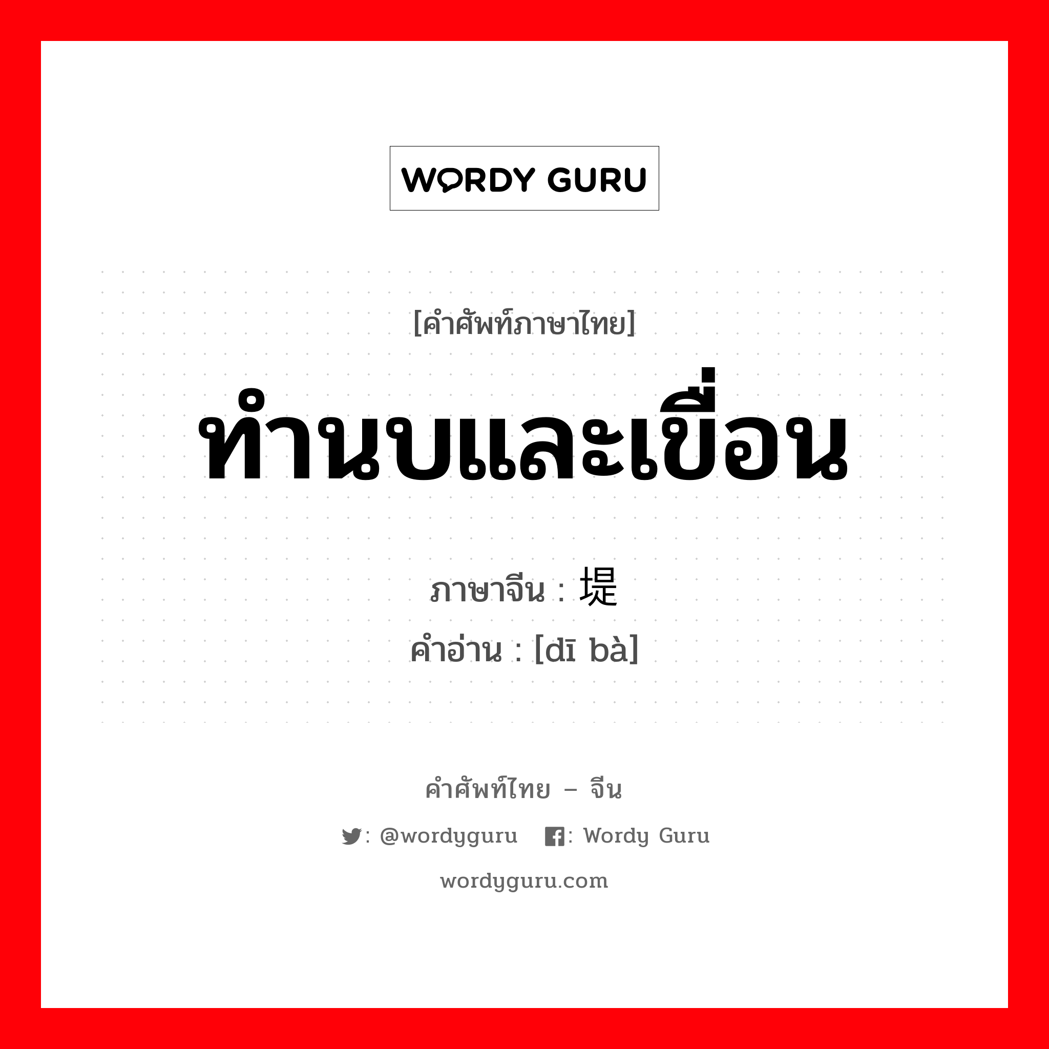 ทำนบและเขื่อน ภาษาจีนคืออะไร, คำศัพท์ภาษาไทย - จีน ทำนบและเขื่อน ภาษาจีน 堤坝 คำอ่าน [dī bà]