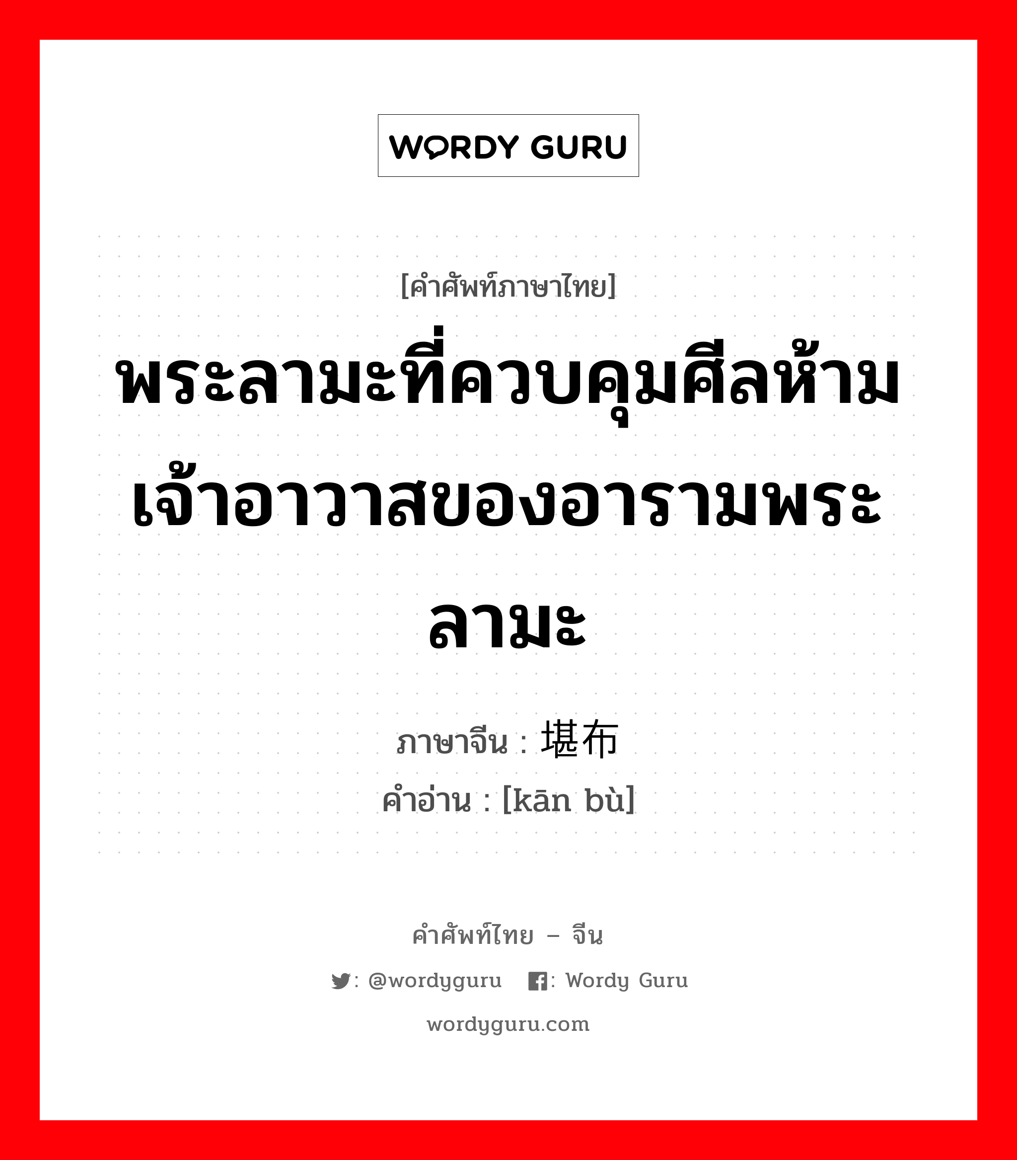 พระลามะที่ควบคุมศีลห้ามเจ้าอาวาสของอารามพระลามะ ภาษาจีนคืออะไร, คำศัพท์ภาษาไทย - จีน พระลามะที่ควบคุมศีลห้ามเจ้าอาวาสของอารามพระลามะ ภาษาจีน 堪布 คำอ่าน [kān bù]