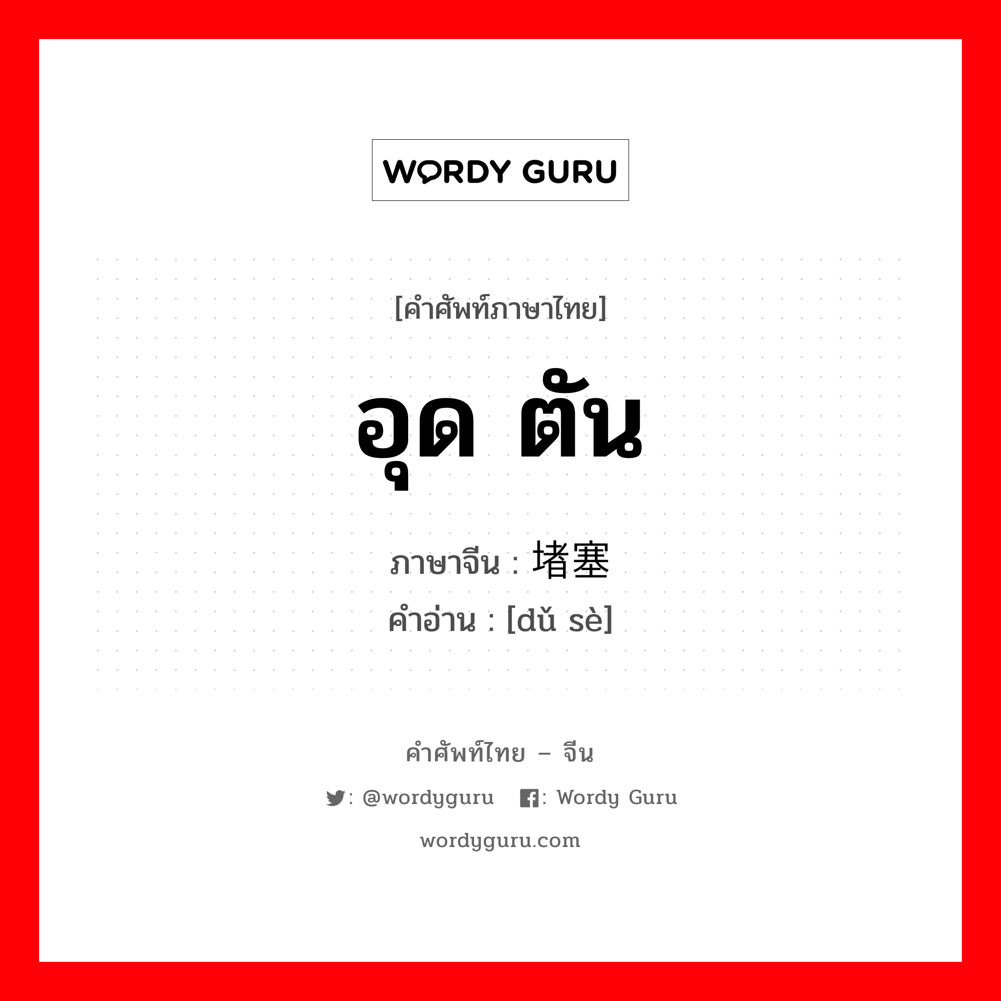 อุด ตัน ภาษาจีนคืออะไร, คำศัพท์ภาษาไทย - จีน อุด ตัน ภาษาจีน 堵塞 คำอ่าน [dǔ sè]