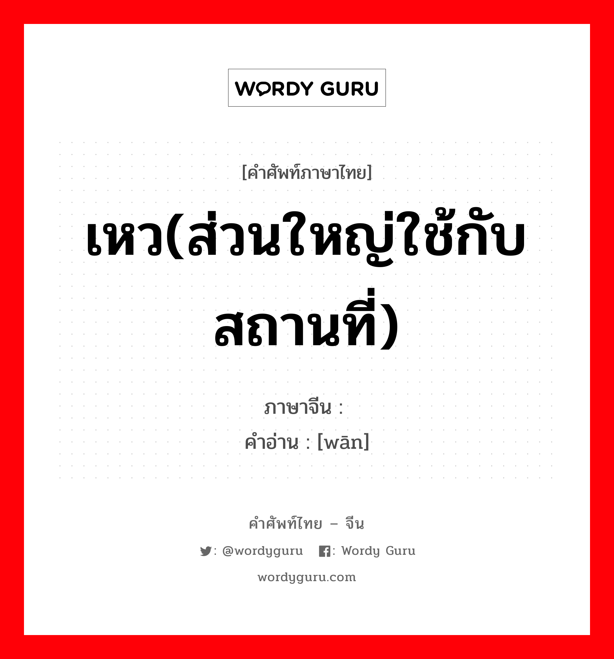 เหว(ส่วนใหญ่ใช้กับสถานที่) ภาษาจีนคืออะไร, คำศัพท์ภาษาไทย - จีน เหว(ส่วนใหญ่ใช้กับสถานที่) ภาษาจีน 塆 คำอ่าน [wān]