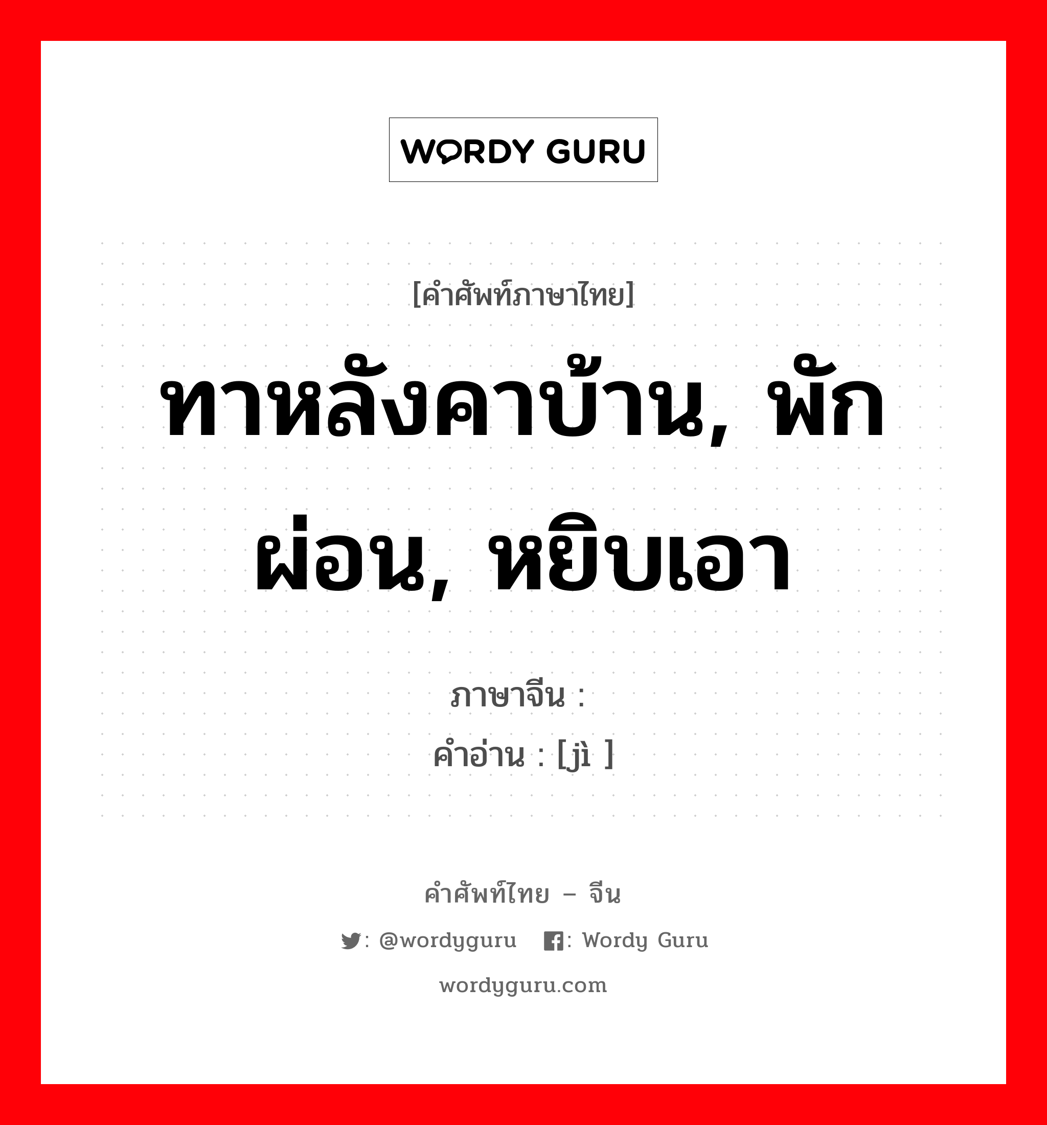 ทาหลังคาบ้าน, พักผ่อน, หยิบเอา ภาษาจีนคืออะไร, คำศัพท์ภาษาไทย - จีน ทาหลังคาบ้าน, พักผ่อน, หยิบเอา ภาษาจีน 塈 คำอ่าน [jì ]