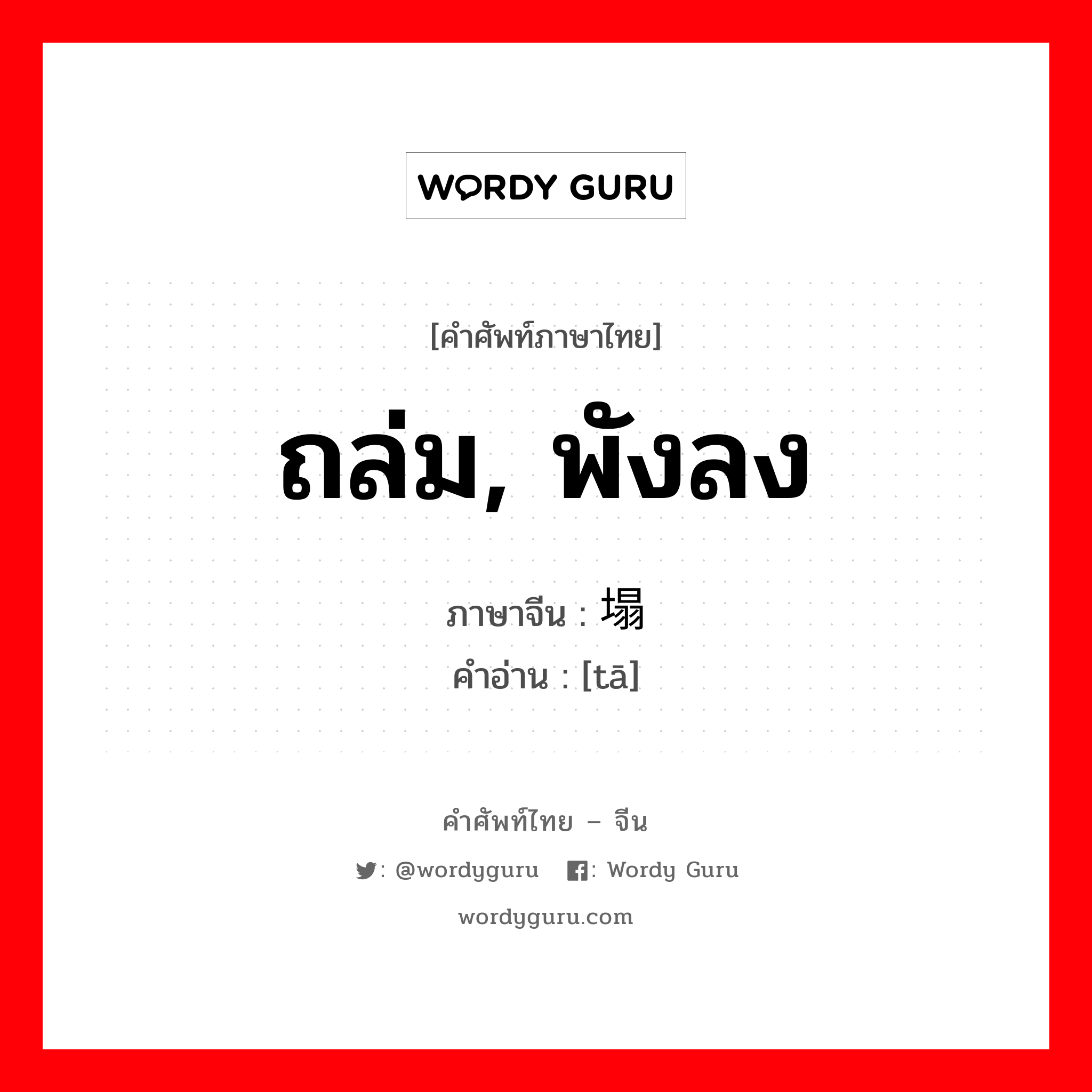 ถล่ม, พังลง ภาษาจีนคืออะไร, คำศัพท์ภาษาไทย - จีน ถล่ม, พังลง ภาษาจีน 塌 คำอ่าน [tā]