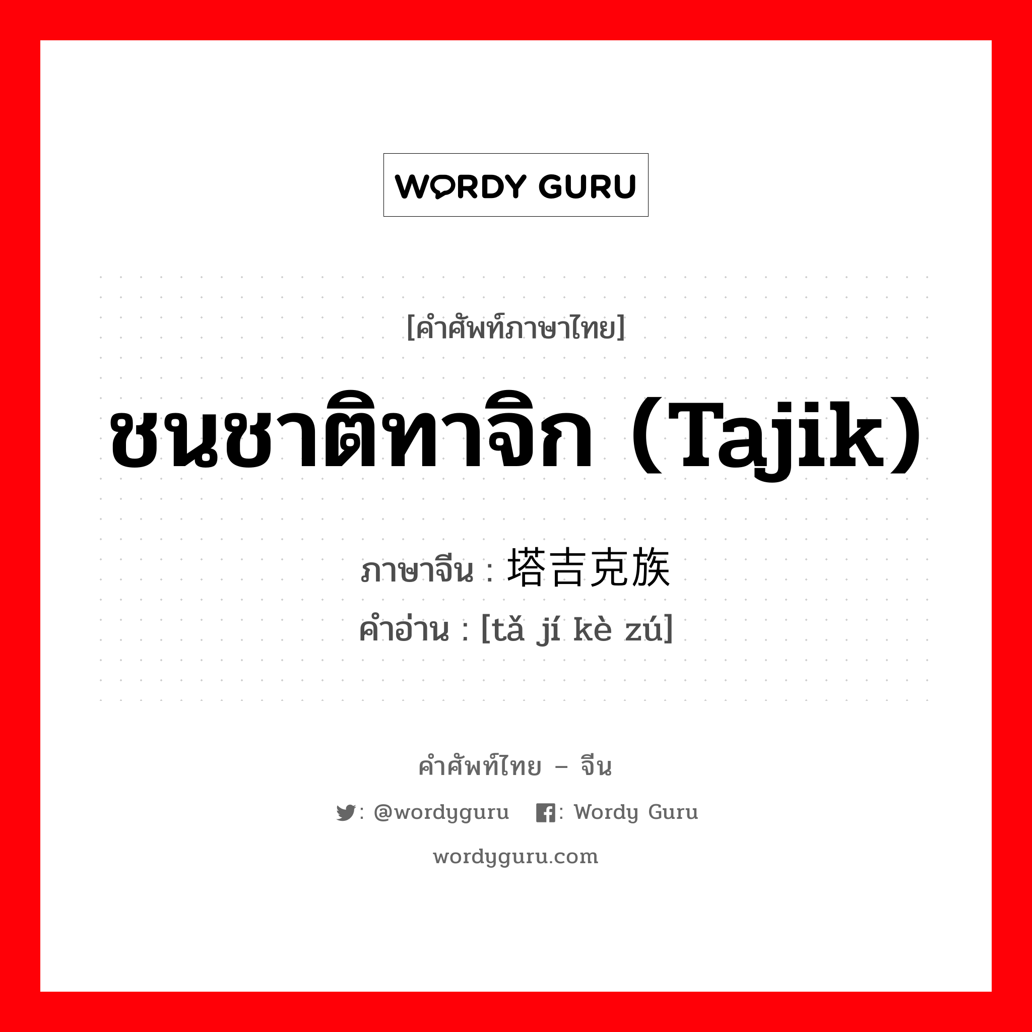 ชนชาติทาจิก (Tajik) ภาษาจีนคืออะไร, คำศัพท์ภาษาไทย - จีน ชนชาติทาจิก (Tajik) ภาษาจีน 塔吉克族 คำอ่าน [tǎ jí kè zú]