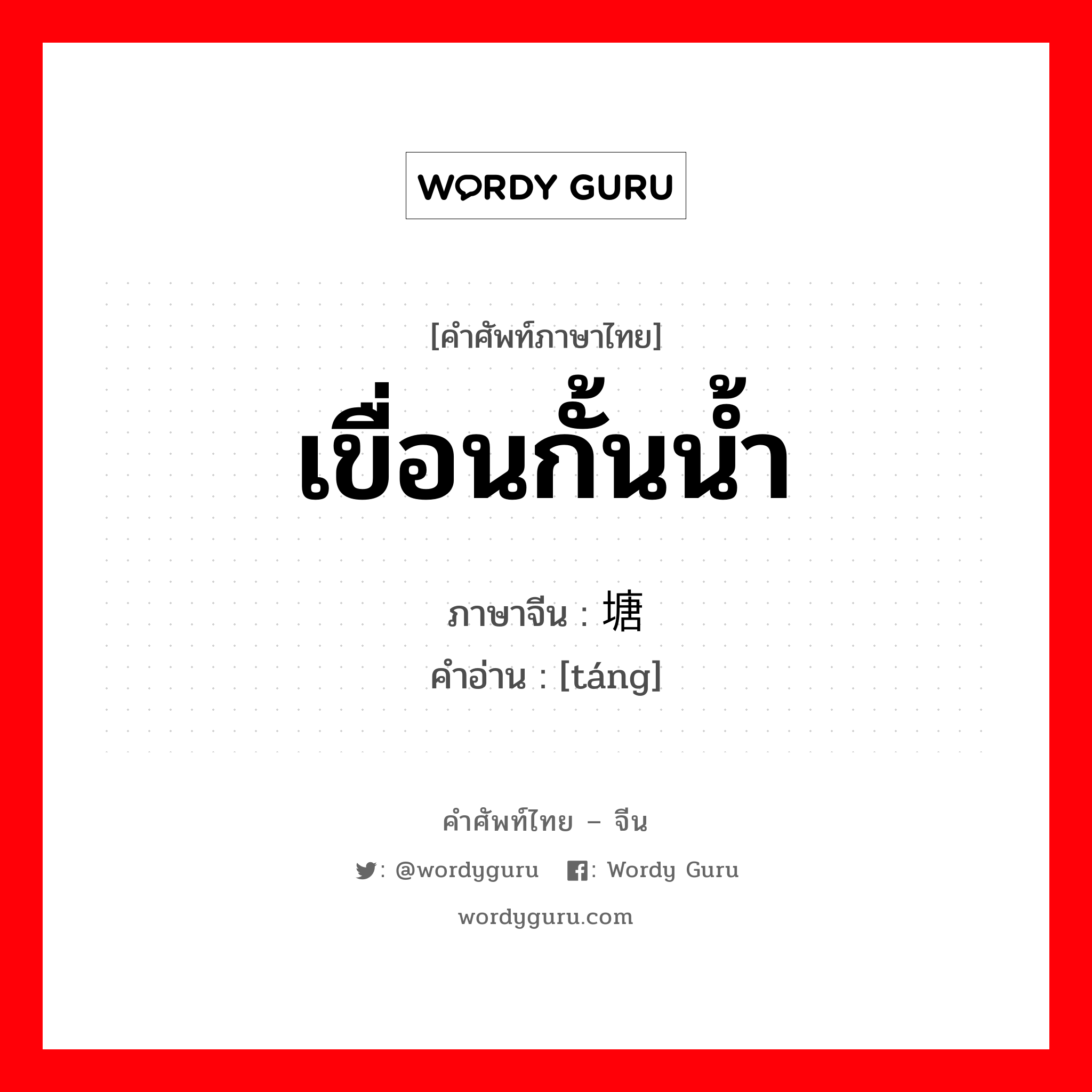 เขื่อนกั้นน้ำ ภาษาจีนคืออะไร, คำศัพท์ภาษาไทย - จีน เขื่อนกั้นน้ำ ภาษาจีน 塘 คำอ่าน [táng]