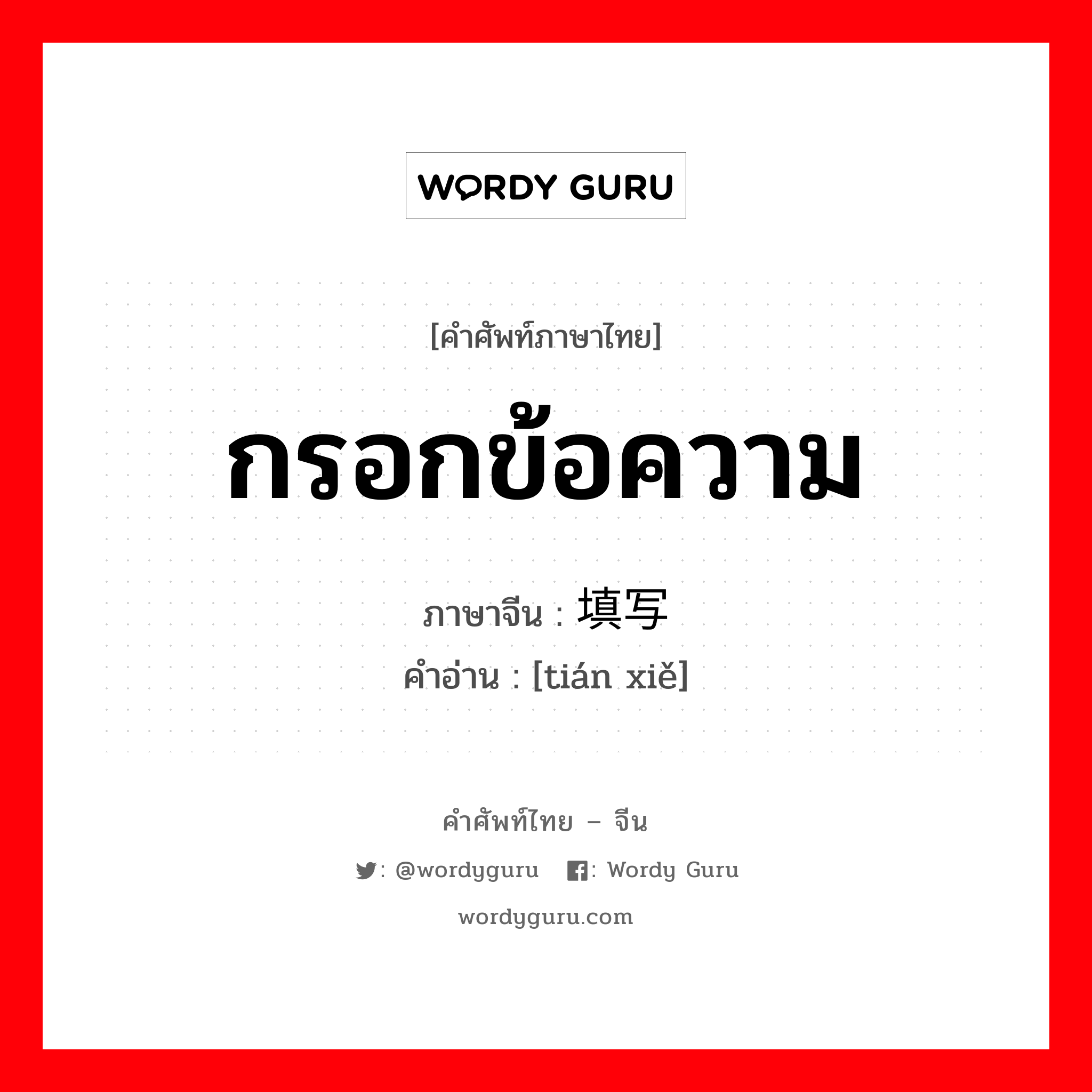 กรอกข้อความ ภาษาจีนคืออะไร, คำศัพท์ภาษาไทย - จีน กรอกข้อความ ภาษาจีน 填写 คำอ่าน [tián xiě]