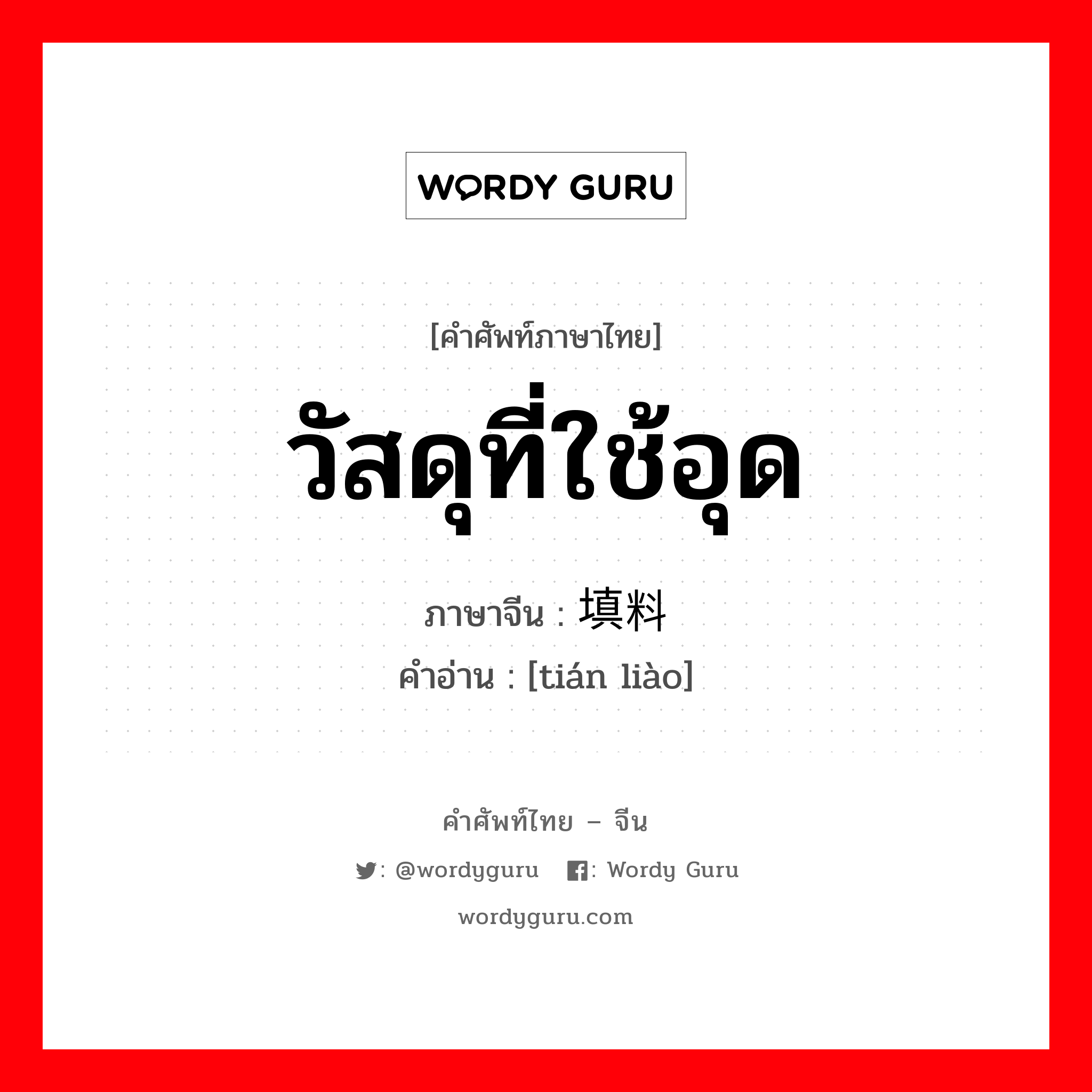 วัสดุที่ใช้อุด ภาษาจีนคืออะไร, คำศัพท์ภาษาไทย - จีน วัสดุที่ใช้อุด ภาษาจีน 填料 คำอ่าน [tián liào]