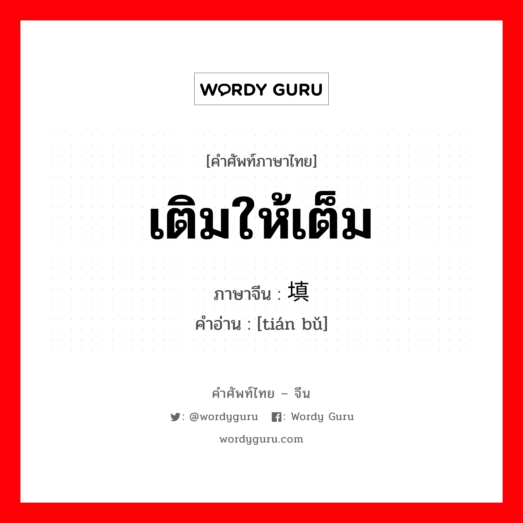 เติมให้เต็ม ภาษาจีนคืออะไร, คำศัพท์ภาษาไทย - จีน เติมให้เต็ม ภาษาจีน 填补 คำอ่าน [tián bǔ]