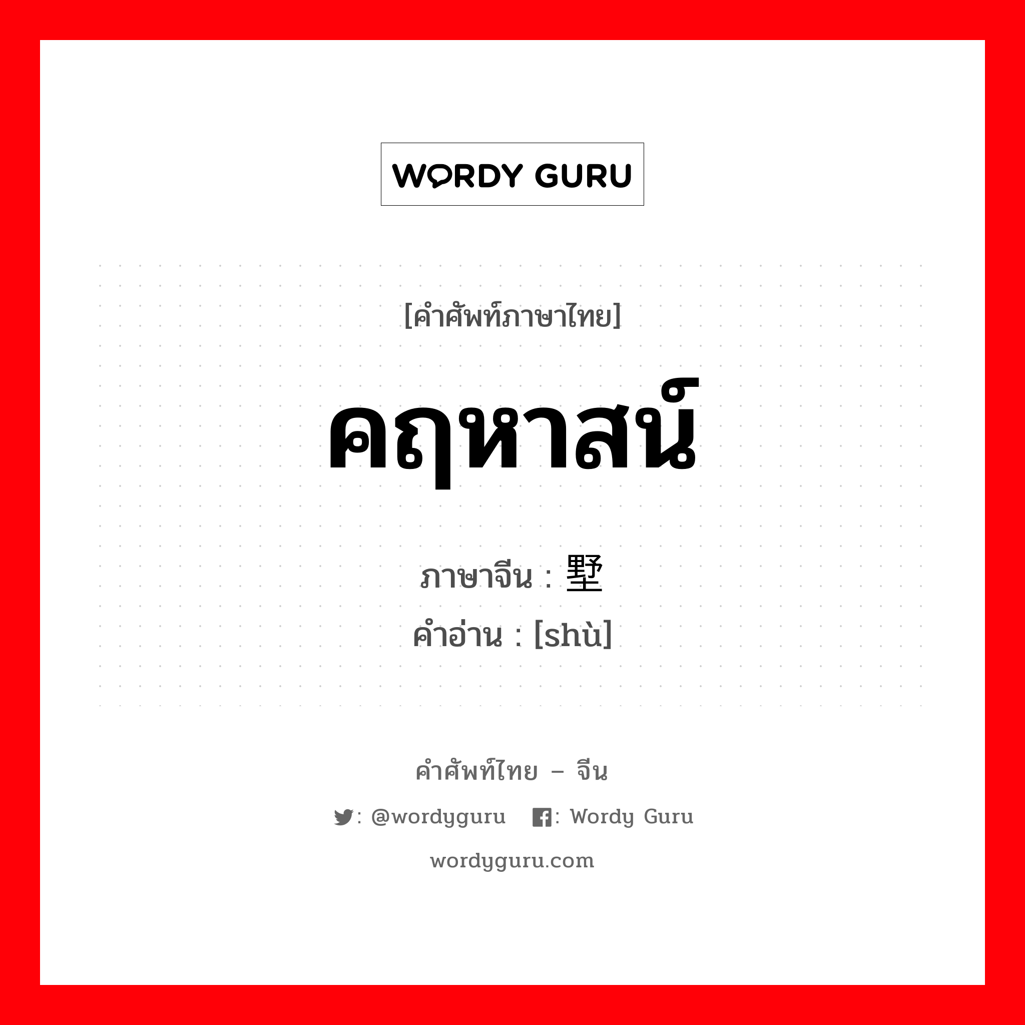 คฤหาสน์ ภาษาจีนคืออะไร, คำศัพท์ภาษาไทย - จีน คฤหาสน์ ภาษาจีน 墅 คำอ่าน [shù]