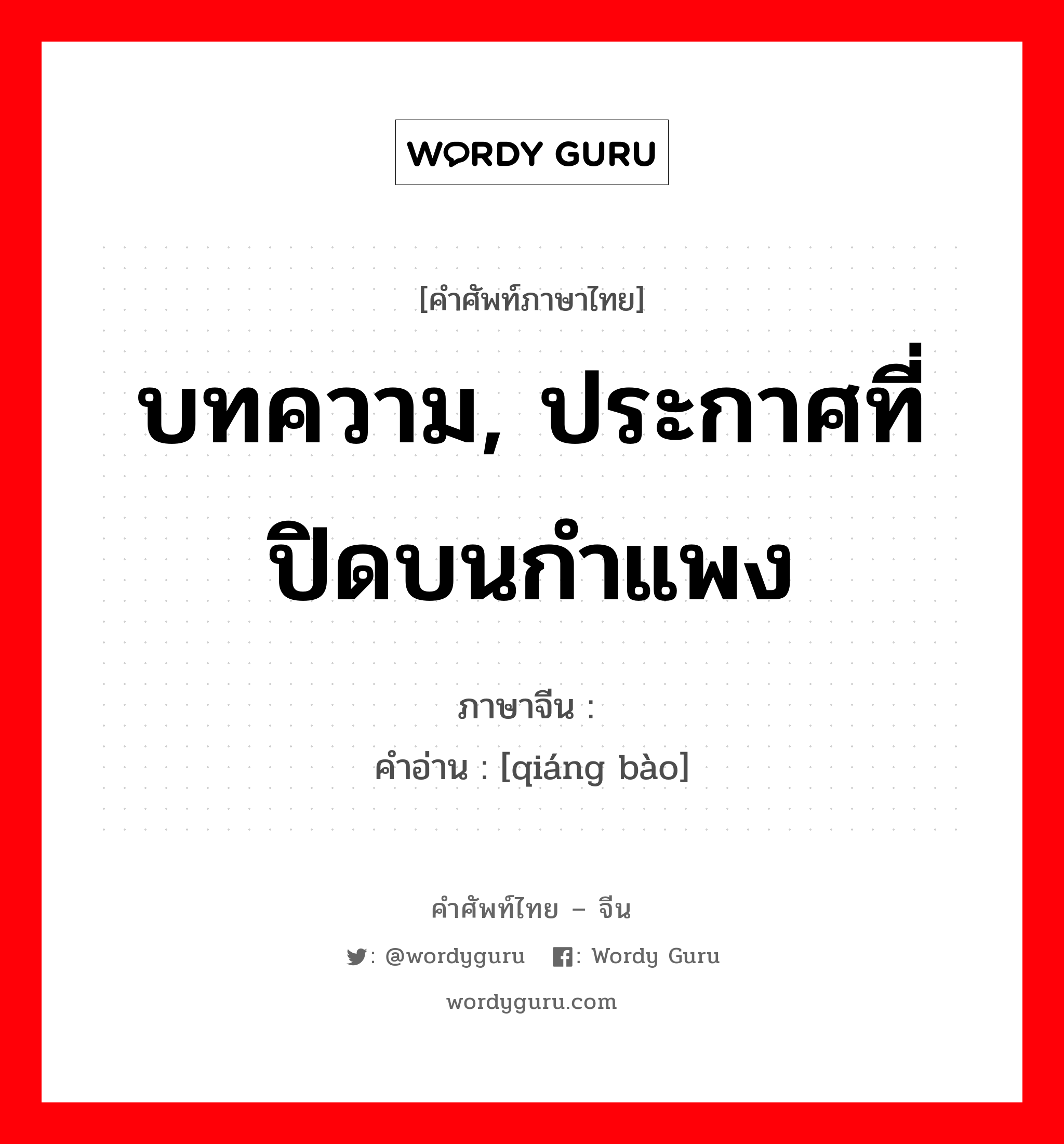 บทความ, ประกาศที่ปิดบนกำแพง ภาษาจีนคืออะไร, คำศัพท์ภาษาไทย - จีน บทความ, ประกาศที่ปิดบนกำแพง ภาษาจีน 墙报 คำอ่าน [qiáng bào]