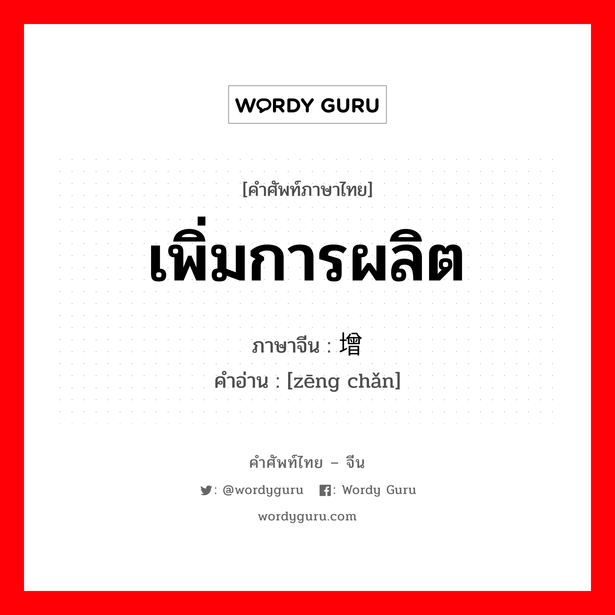 เพิ่มการผลิต ภาษาจีนคืออะไร, คำศัพท์ภาษาไทย - จีน เพิ่มการผลิต ภาษาจีน 增产 คำอ่าน [zēng chǎn]