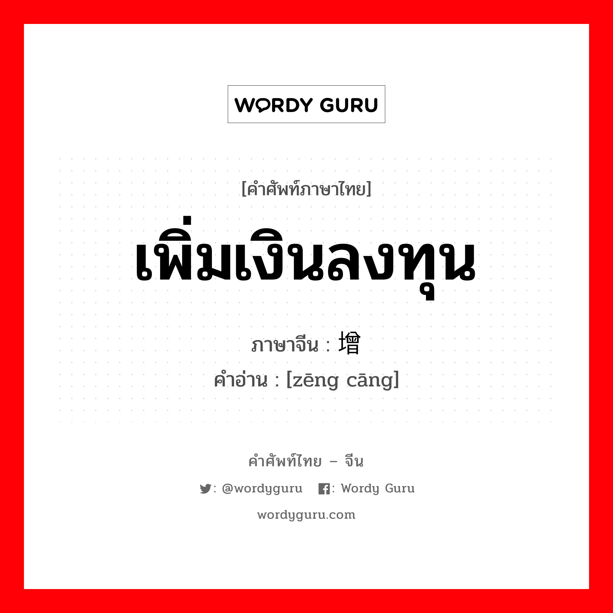 เพิ่มเงินลงทุน ภาษาจีนคืออะไร, คำศัพท์ภาษาไทย - จีน เพิ่มเงินลงทุน ภาษาจีน 增仓 คำอ่าน [zēng cāng]