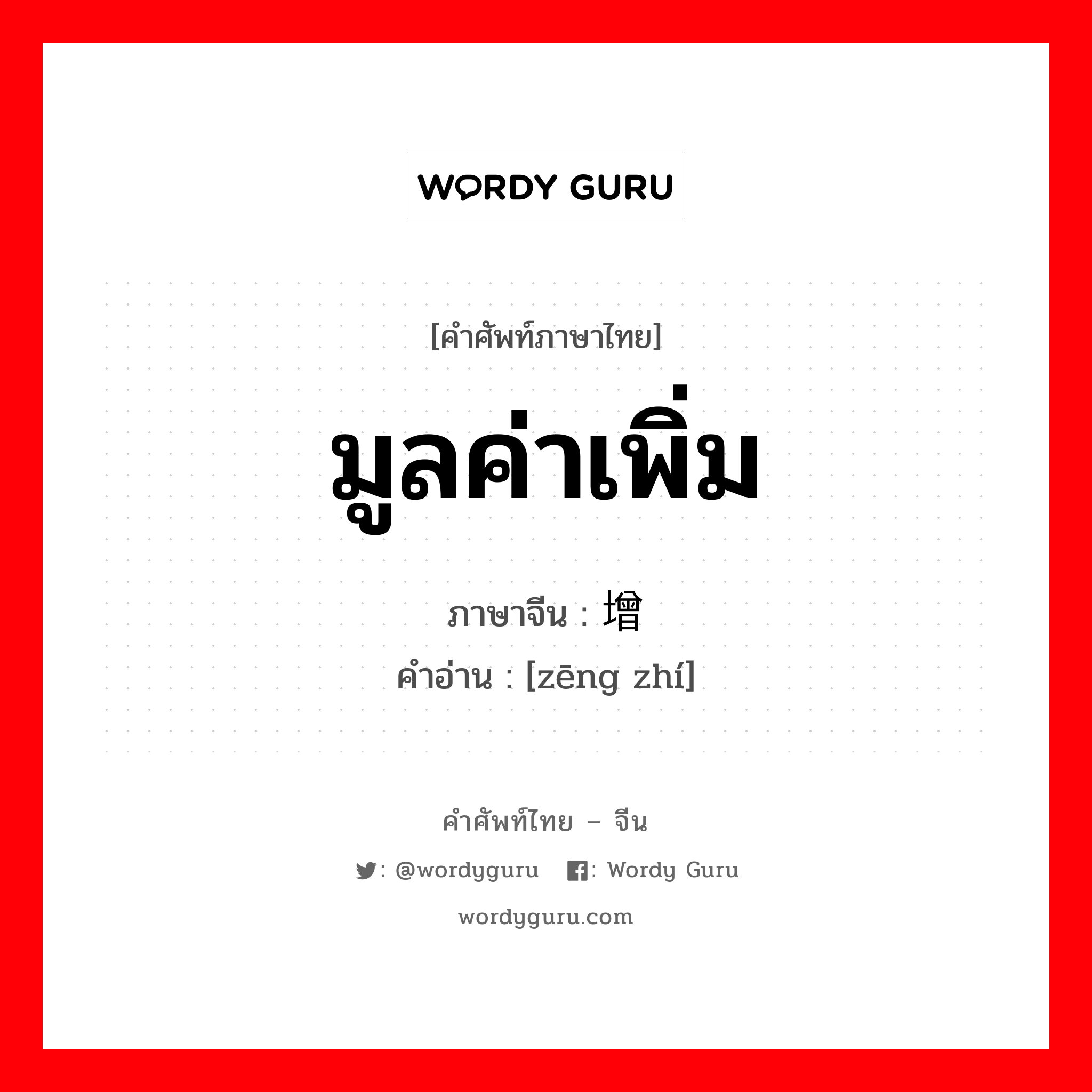 มูลค่าเพิ่ม ภาษาจีนคืออะไร, คำศัพท์ภาษาไทย - จีน มูลค่าเพิ่ม ภาษาจีน 增值 คำอ่าน [zēng zhí]