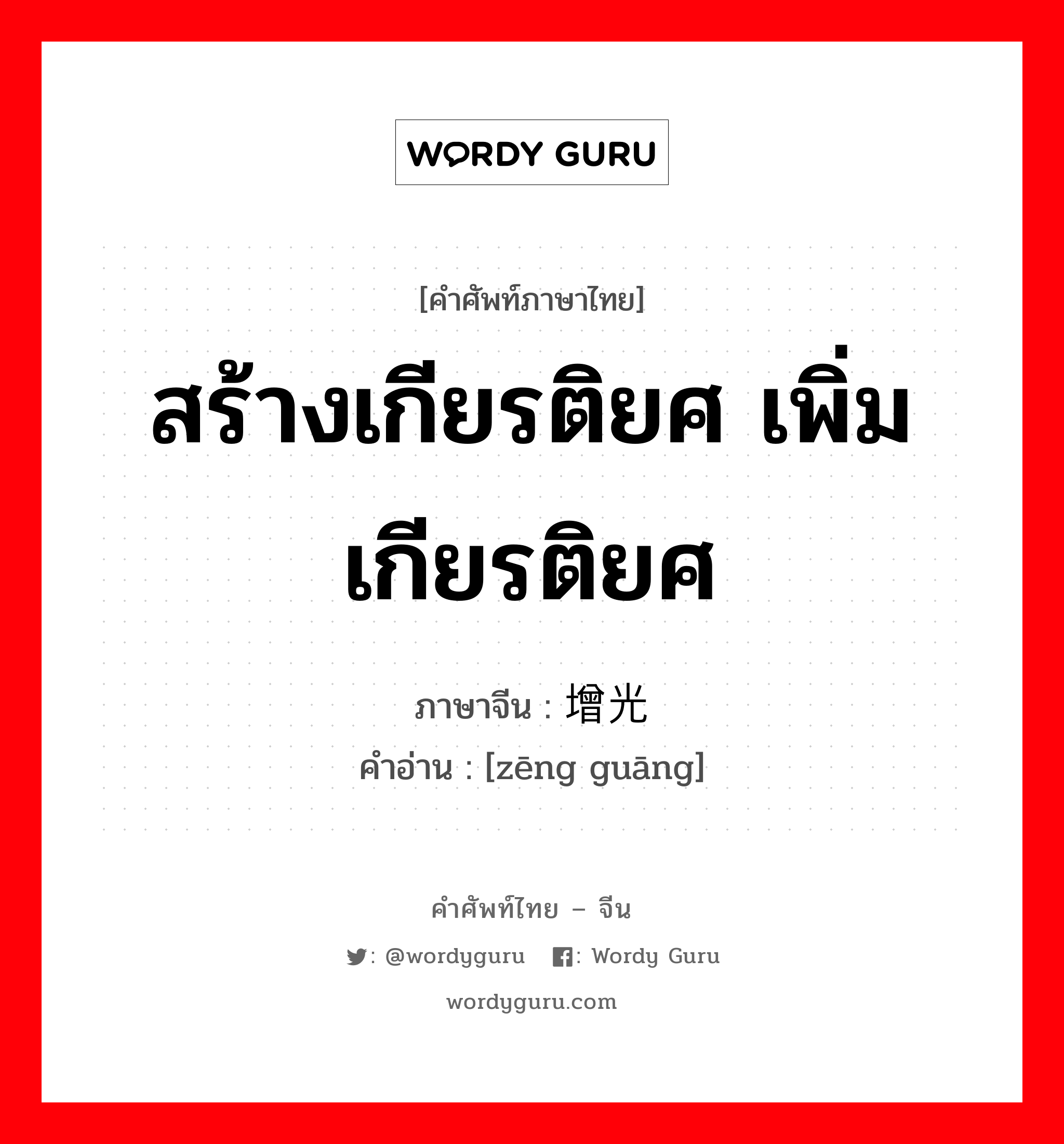 สร้างเกียรติยศ เพิ่มเกียรติยศ ภาษาจีนคืออะไร, คำศัพท์ภาษาไทย - จีน สร้างเกียรติยศ เพิ่มเกียรติยศ ภาษาจีน 增光 คำอ่าน [zēng guāng]