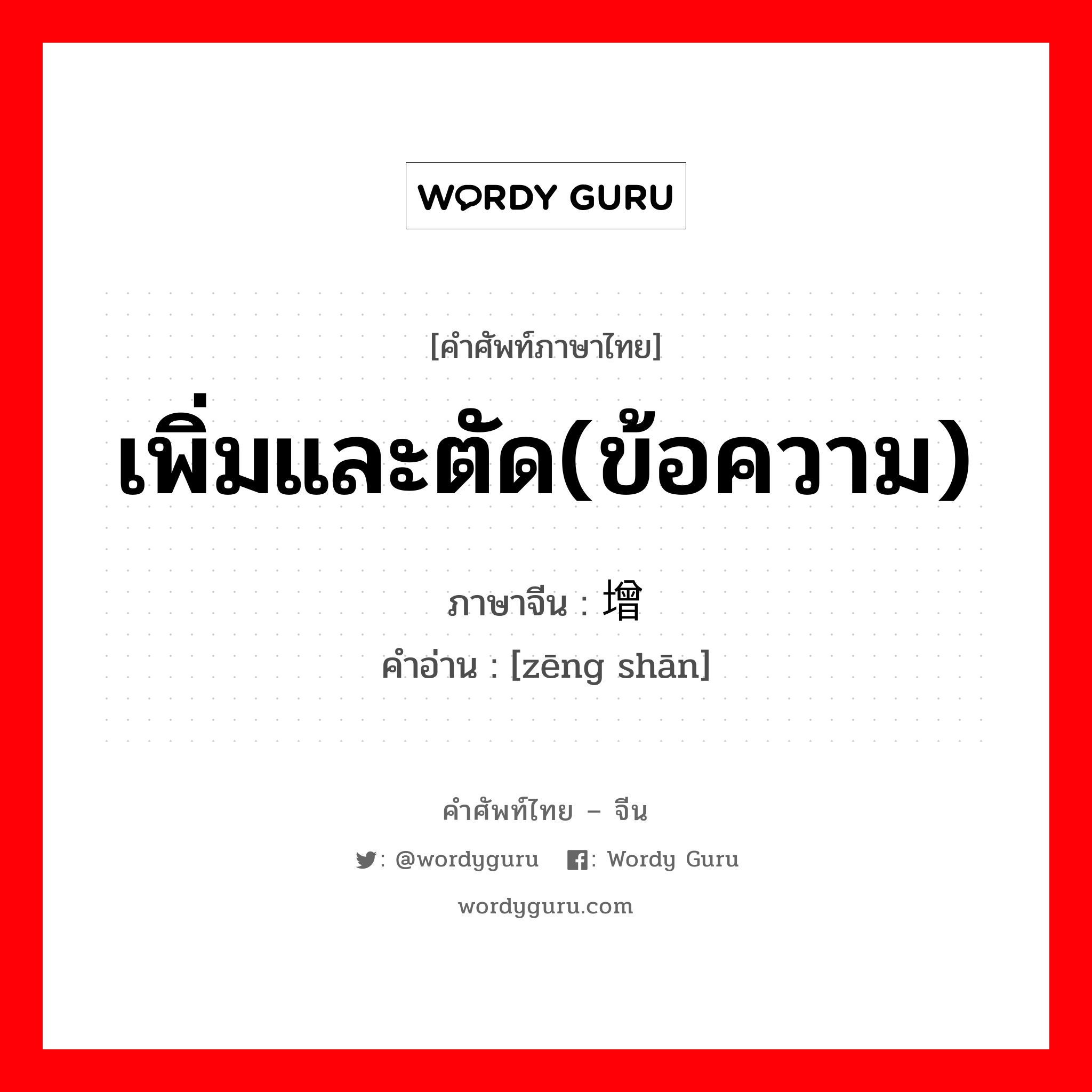 เพิ่มและตัด(ข้อความ) ภาษาจีนคืออะไร, คำศัพท์ภาษาไทย - จีน เพิ่มและตัด(ข้อความ) ภาษาจีน 增删 คำอ่าน [zēng shān]