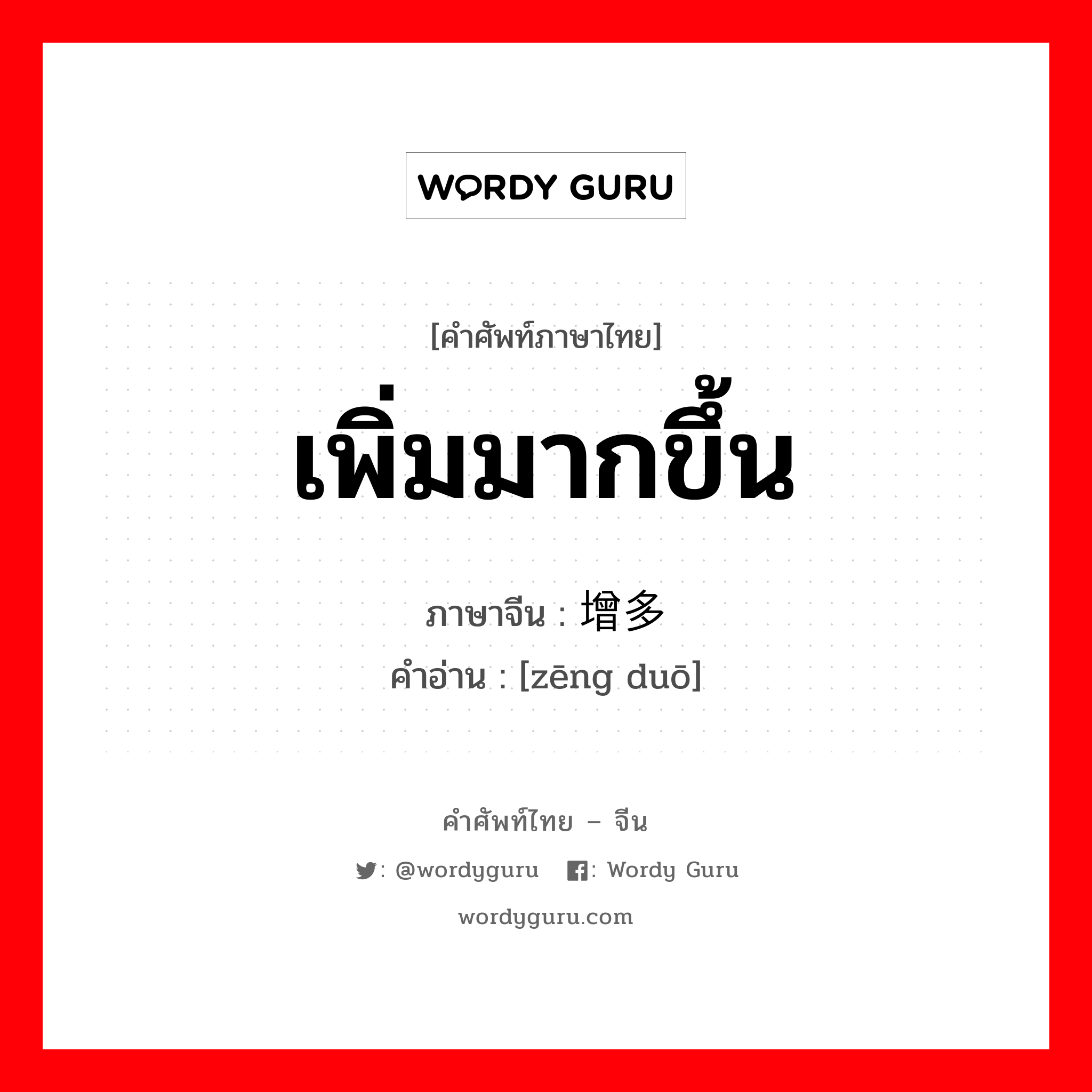 เพิ่มมากขึ้น ภาษาจีนคืออะไร, คำศัพท์ภาษาไทย - จีน เพิ่มมากขึ้น ภาษาจีน 增多 คำอ่าน [zēng duō]